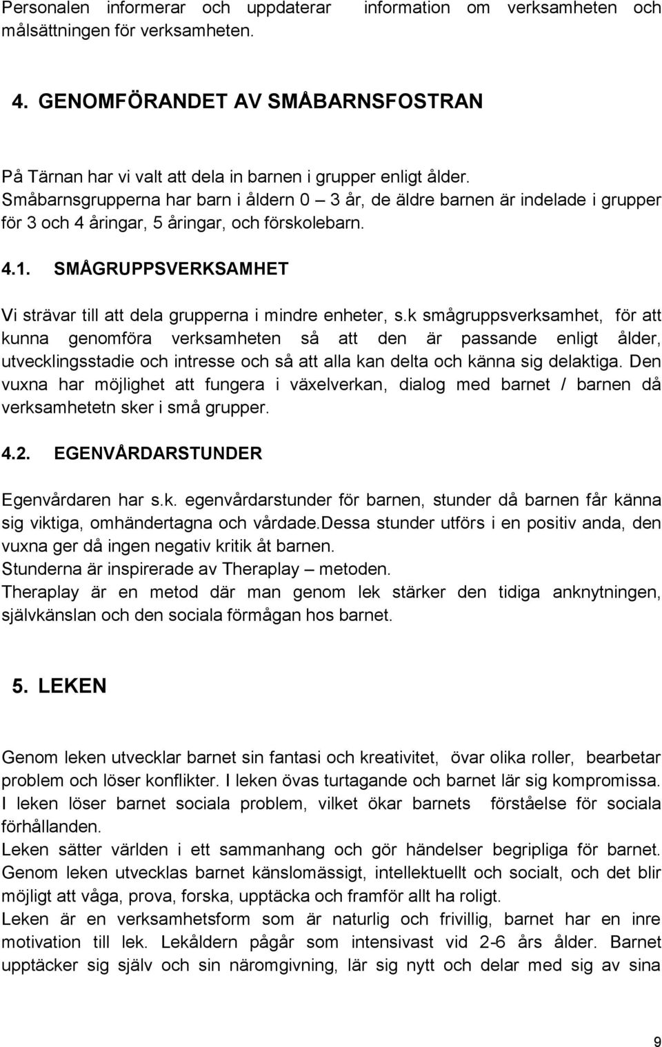 Småbarnsgrupperna har barn i åldern 0 3 år, de äldre barnen är indelade i grupper för 3 och 4 åringar, 5 åringar, och förskolebarn. 4.1.