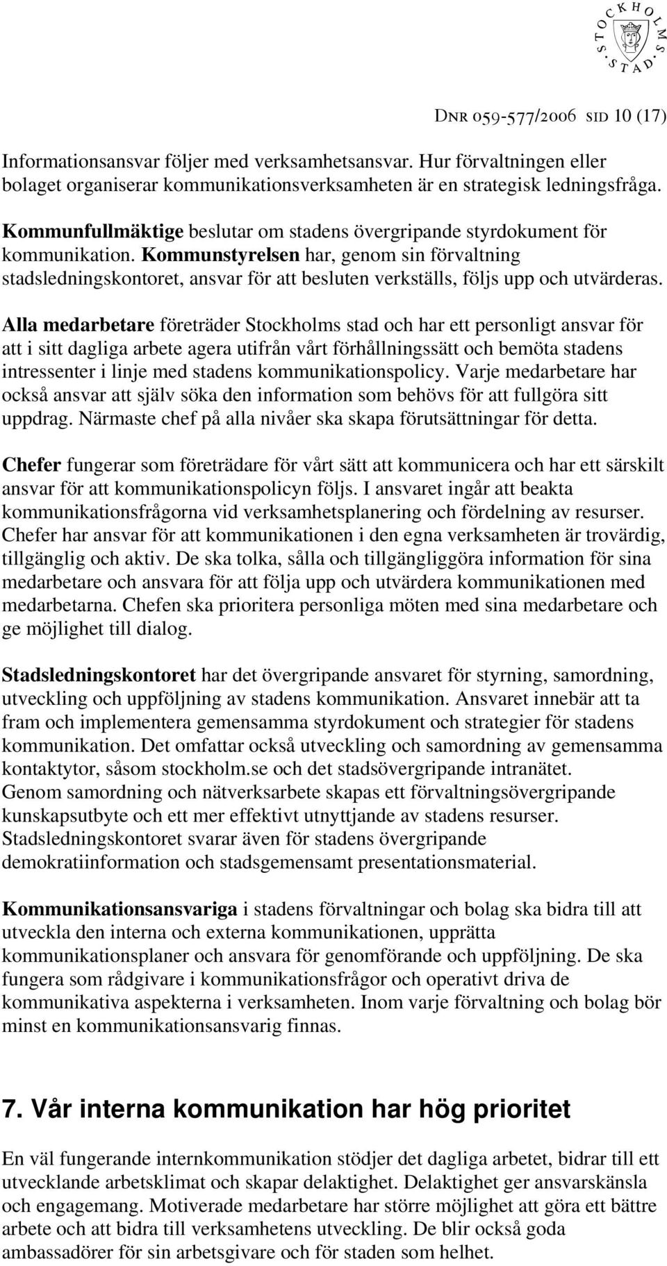 Kommunstyrelsen har, genom sin förvaltning stadsledningskontoret, ansvar för att besluten verkställs, följs upp och utvärderas.