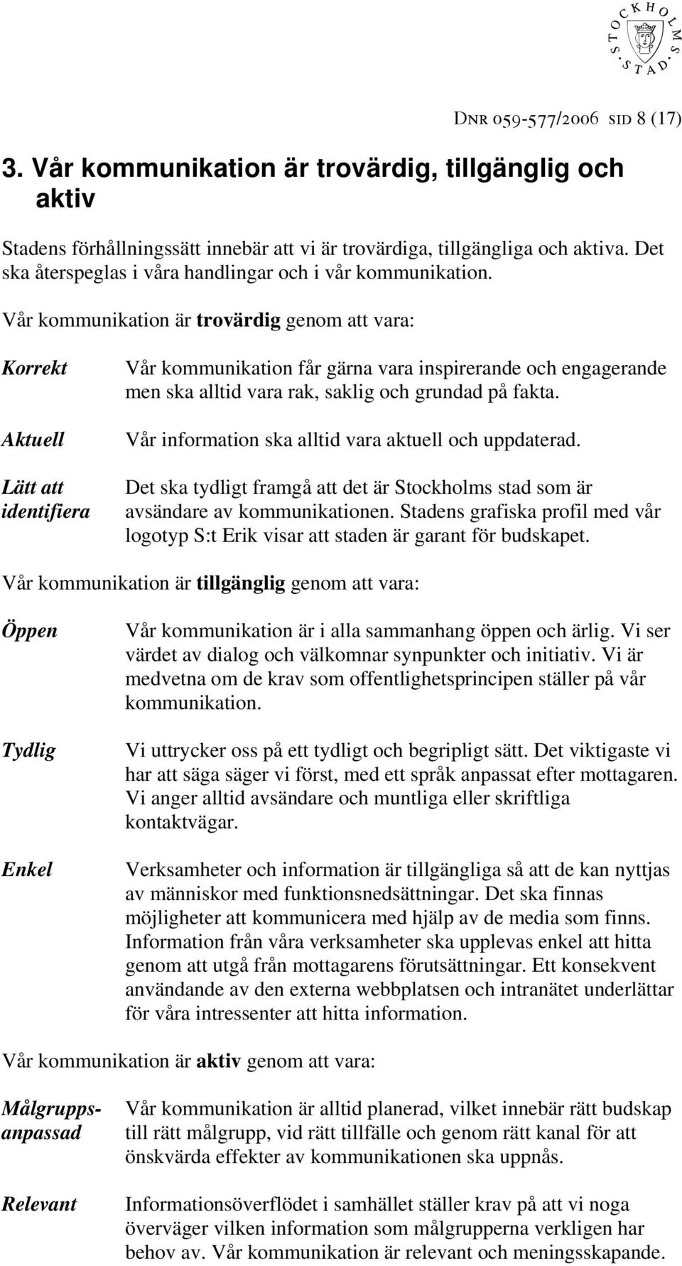 Vår kommunikation är trovärdig genom att vara: Korrekt Aktuell Lätt att identifiera Vår kommunikation får gärna vara inspirerande och engagerande men ska alltid vara rak, saklig och grundad på fakta.