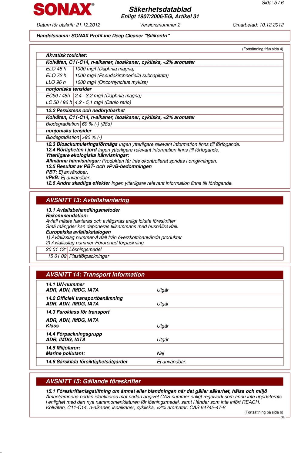 3 Bioackumuleringsförmåga Ingen ytterligare relevant information finns till förfogande. 12.4 Rörligheten i jord Ingen ytterligare relevant information finns till förfogande.