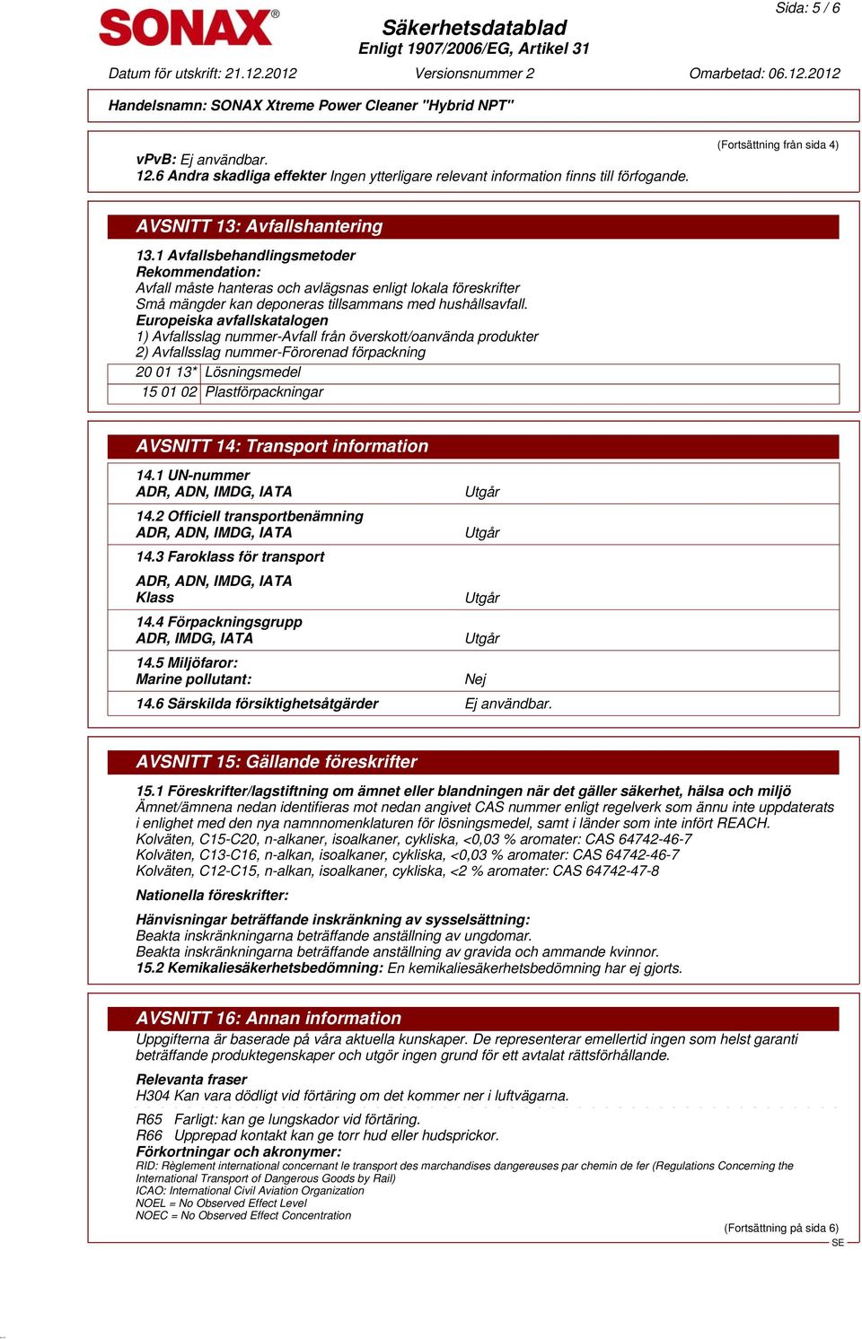 Europeiska avfallskatalogen 1) Avfallsslag nummer-avfall från överskott/oanvända produkter 2) Avfallsslag nummer-förorenad förpackning 20 01 13* Lösningsmedel 15 01 02 Plastförpackningar AVSNITT 14: