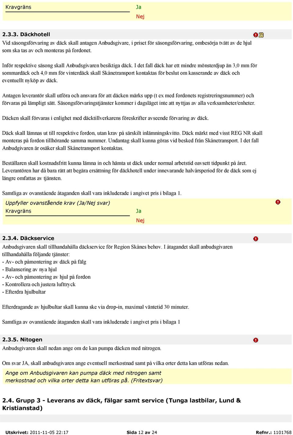 I det fall däck har ett mindre mönsterdjup än 3,0 mm för sommardäck och 4,0 mm för vinterdäck skall Skånetransport kontaktas för beslut om kasserande av däck och eventuellt nyköp av däck.