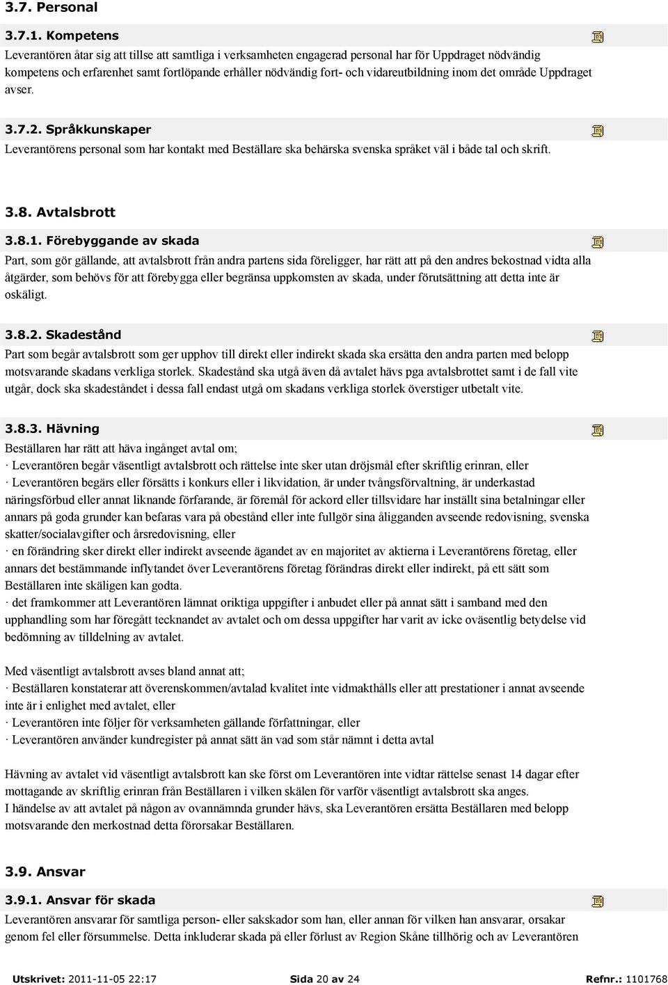 vidareutbildning inom det område Uppdraget avser. 3.7.2. Språkkunskaper Leverantörens personal som har kontakt med Beställare ska behärska svenska språket väl i både tal och skrift. 3.8.