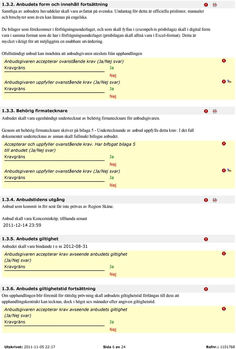 De bilagor som förekommer i förfrågningsunderlaget, och som skall fyllas i (exempelvis prisbilaga) skall i digital form vara i samma format som de har i förfrågningsunderlaget (prisbilagan skall