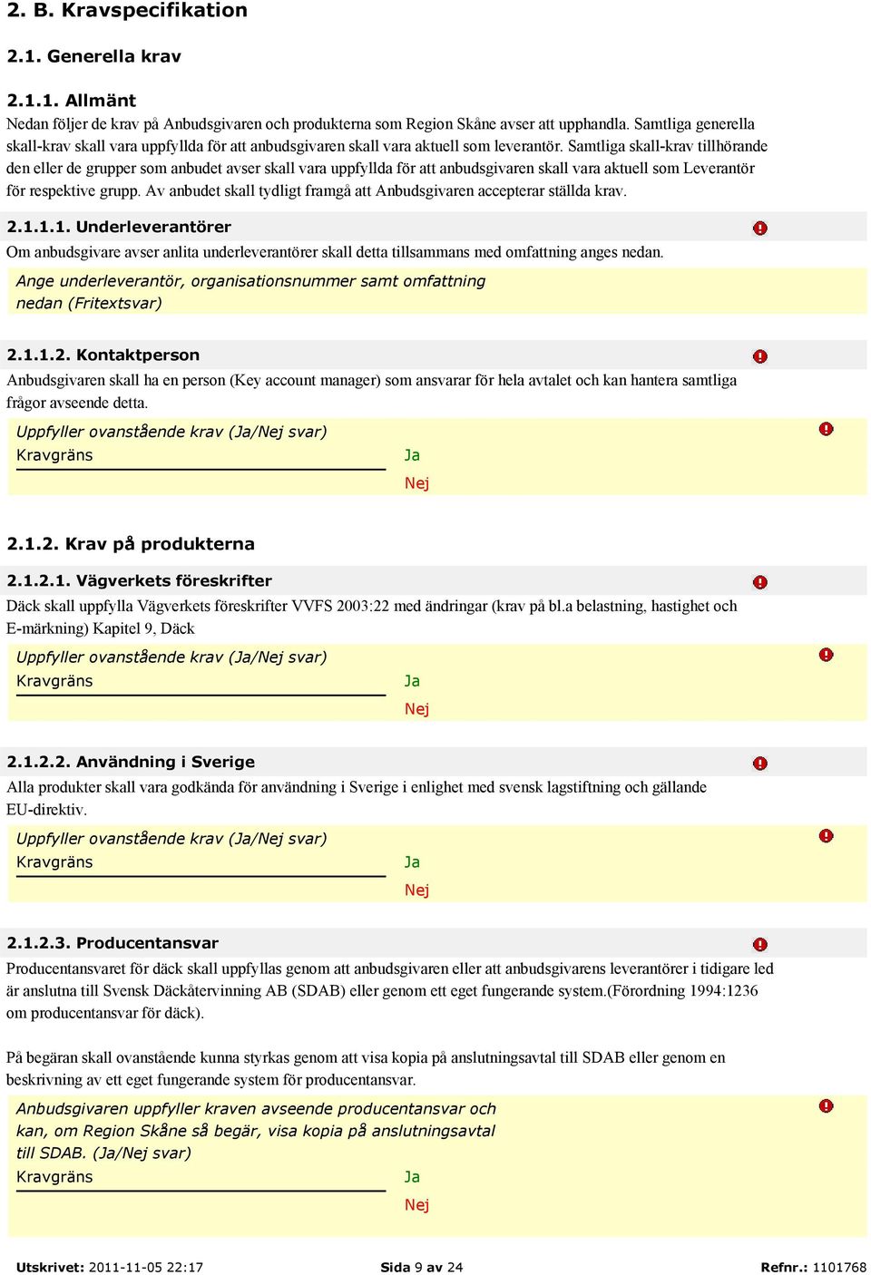 Samtliga skall-krav tillhörande den eller de grupper som anbudet avser skall vara uppfyllda för att anbudsgivaren skall vara aktuell som Leverantör för respektive grupp.