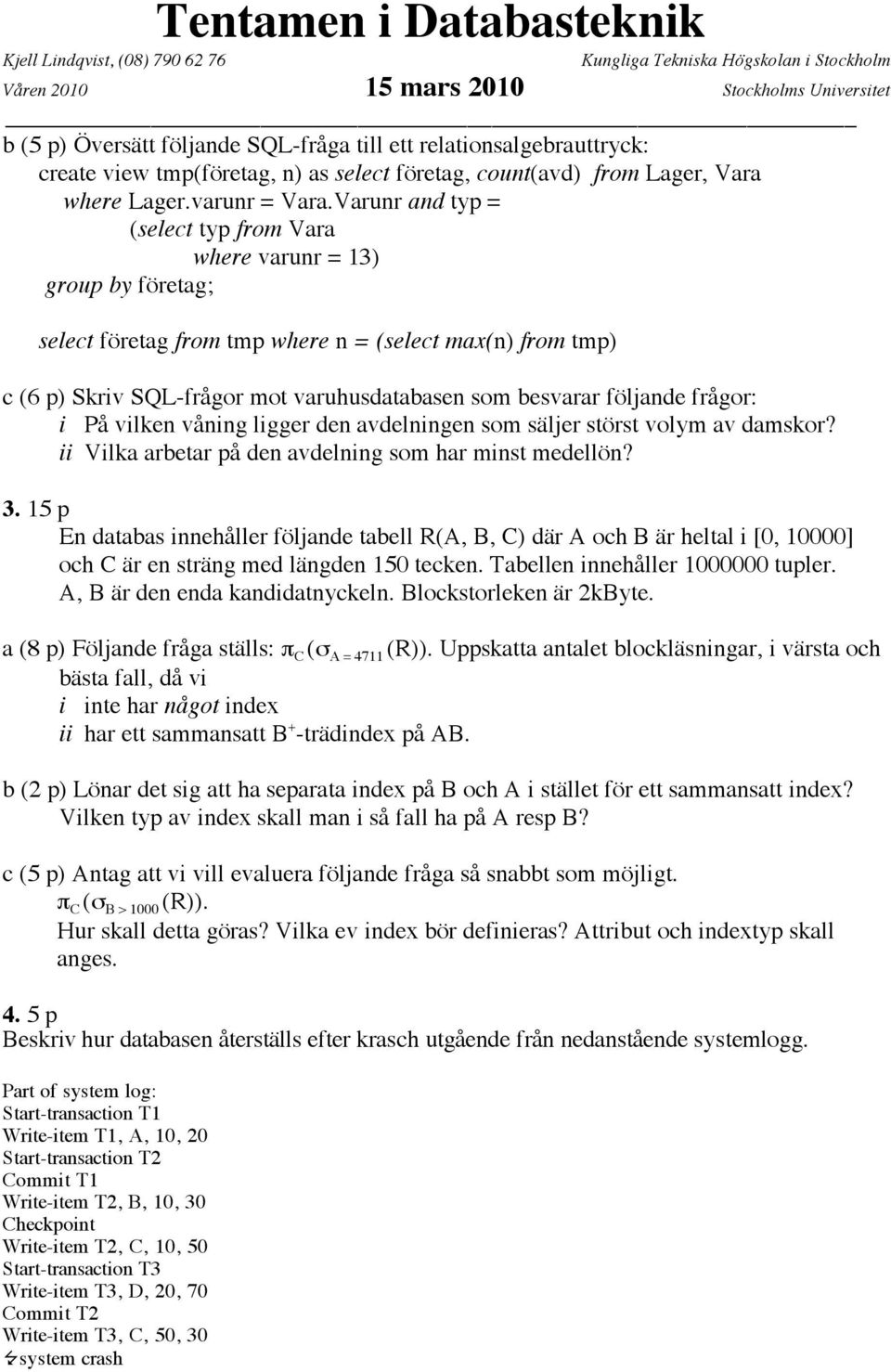 följande frågor: i På vilken våning ligger den avdelningen som säljer störst volym av damskor? ii Vilka arbetar på den avdelning som har minst medellön? 3.