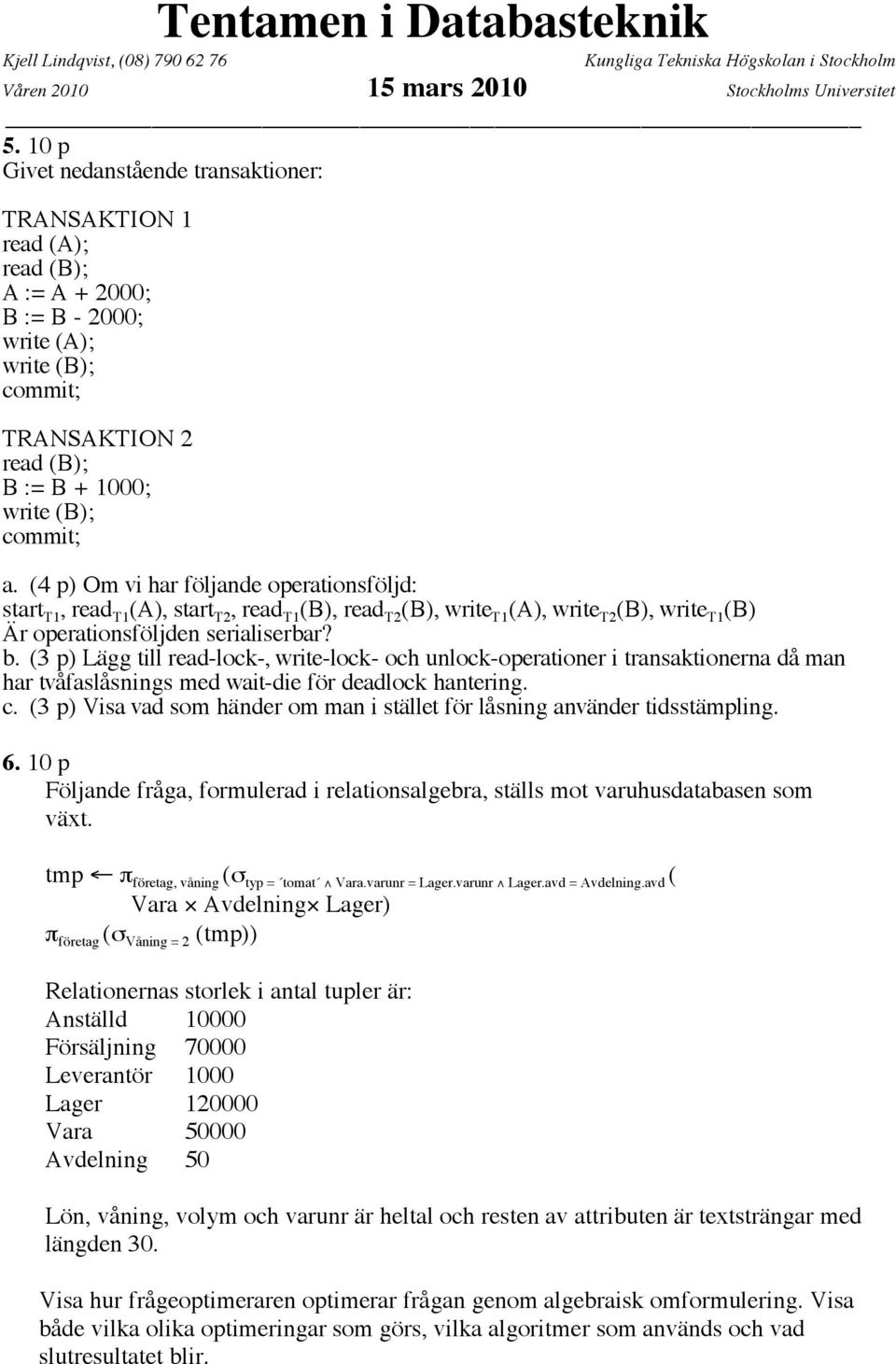 (4 p) Om vi har följande operationsföljd: start T1, read T1 (A), start T2, read T1 (B), read T2 (B), write T1 (A), write T2 (B), write T1 (B) Är operationsföljden serialiserbar? b.