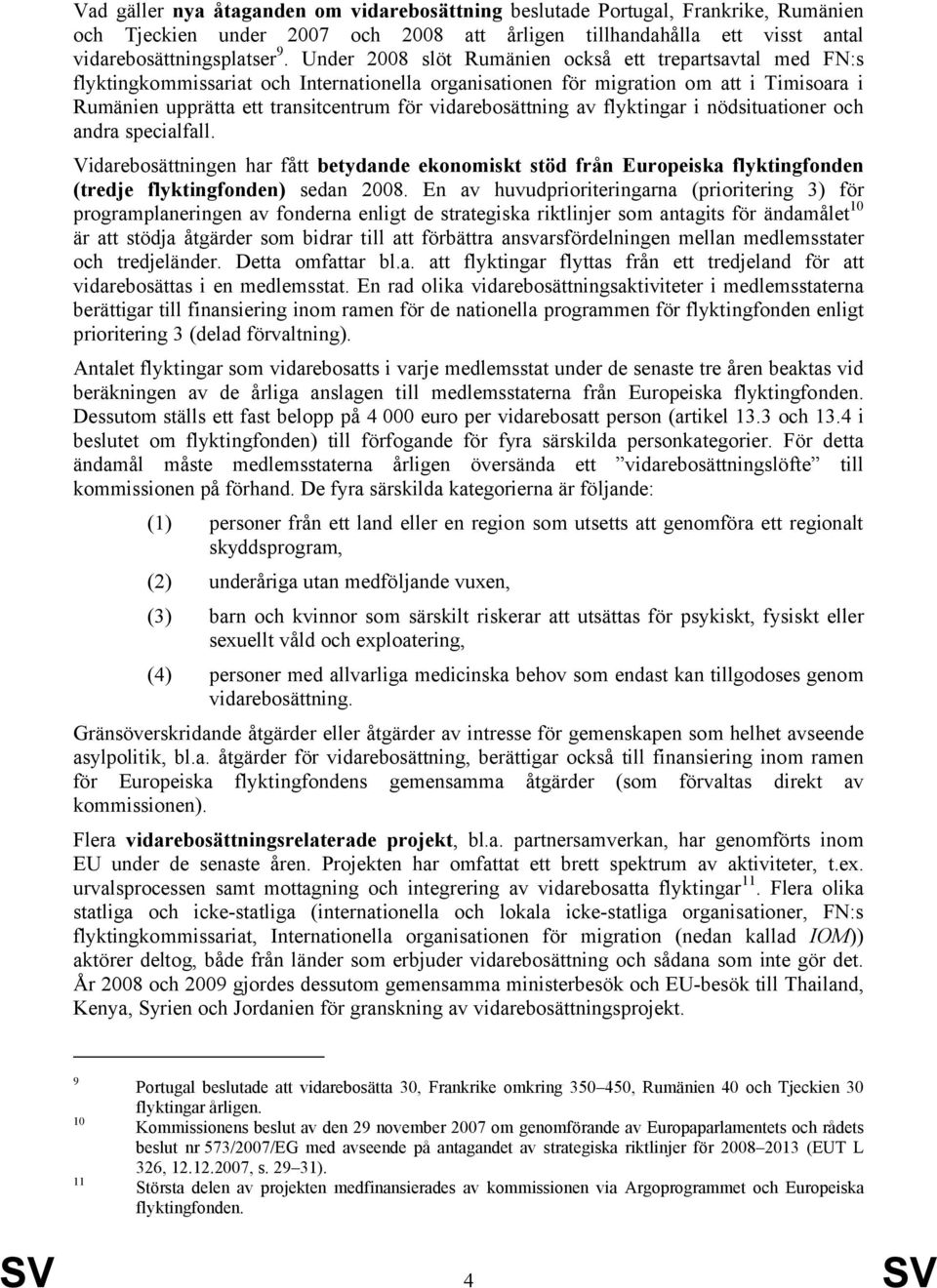 vidarebosättning av flyktingar i nödsituationer och andra specialfall. Vidarebosättningen har fått betydande ekonomiskt stöd från Europeiska flyktingfonden (tredje flyktingfonden) sedan 2008.