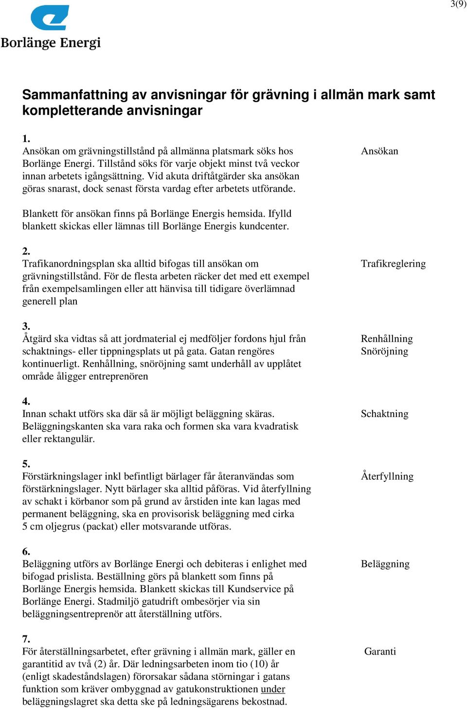 Ansökan Blankett för ansökan finns på Borlänge Energis hemsida. Ifylld blankett skickas eller lämnas till Borlänge Energis kundcenter. 2.