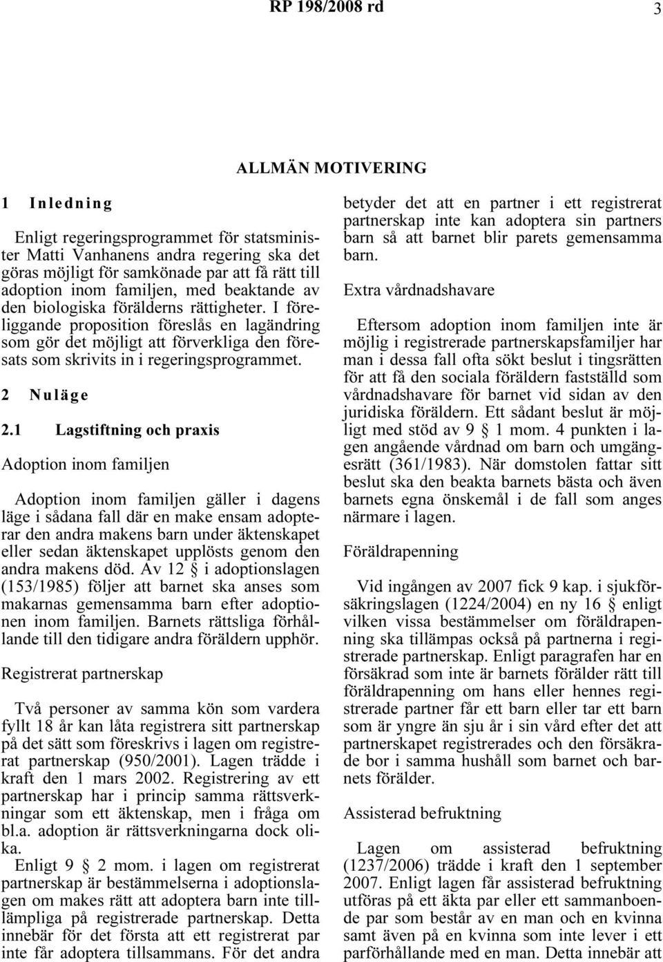 I föreliggande proposition föreslås en lagändring som gör det möjligt att förverkliga den föresats som skrivits in i regeringsprogrammet. 2 Nuläge 2.