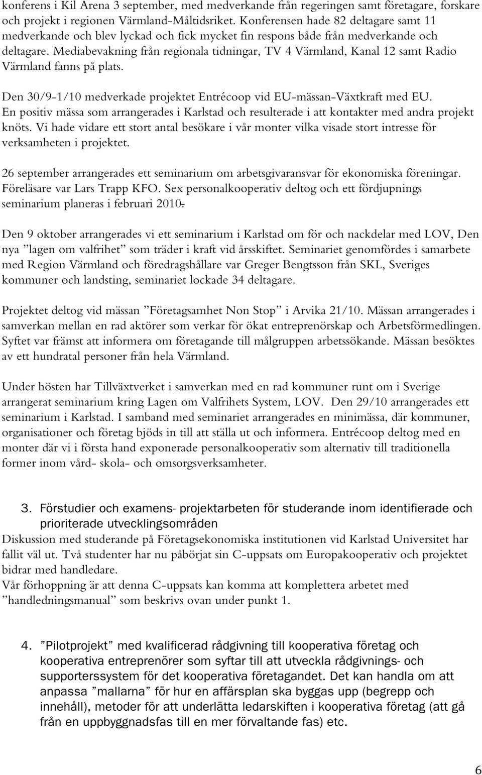 Mediabevakning från regionala tidningar, TV 4 Värmland, Kanal 12 samt Radio Värmland fanns på plats. Den 30/9-1/10 medverkade projektet Entrécoop vid EU-mässan-Växtkraft med EU.