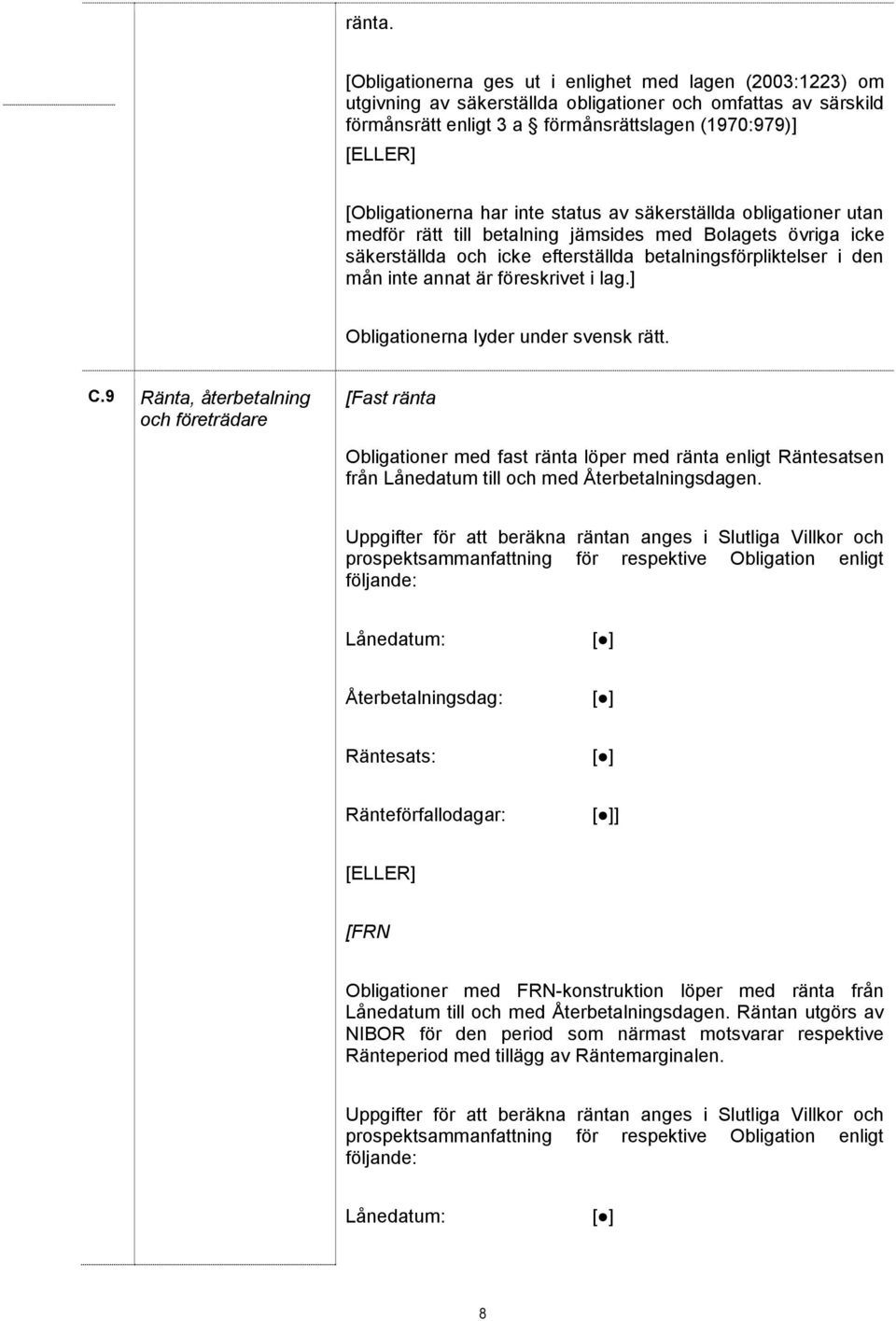 har inte status av säkerställda obligationer utan medför rätt till betalning jämsides med Bolagets övriga icke säkerställda och icke efterställda betalningsförpliktelser i den mån inte annat är