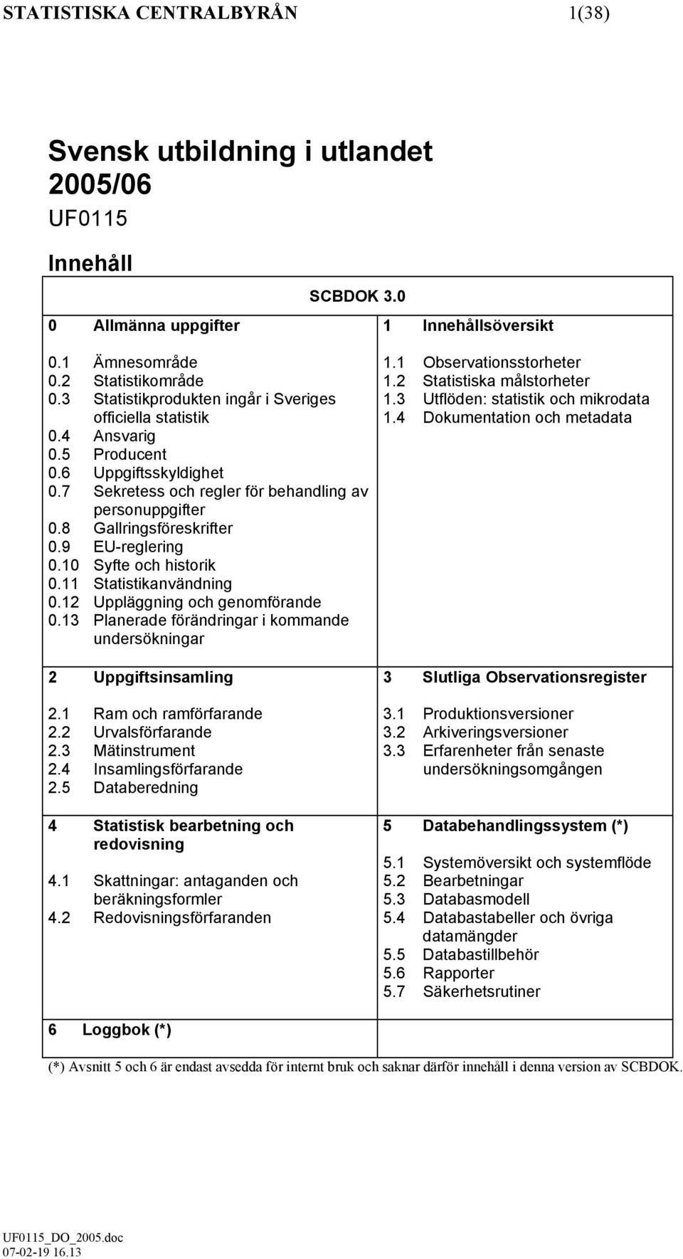 9 EU-reglering 0.10 Syfte och historik 0.11 Statistikanvändning 0.12 Uppläggning och genomförande 0.13 Planerade förändringar i kommande undersökningar 2 Uppgiftsinsamling 2.1 Ram och ramförfarande 2.