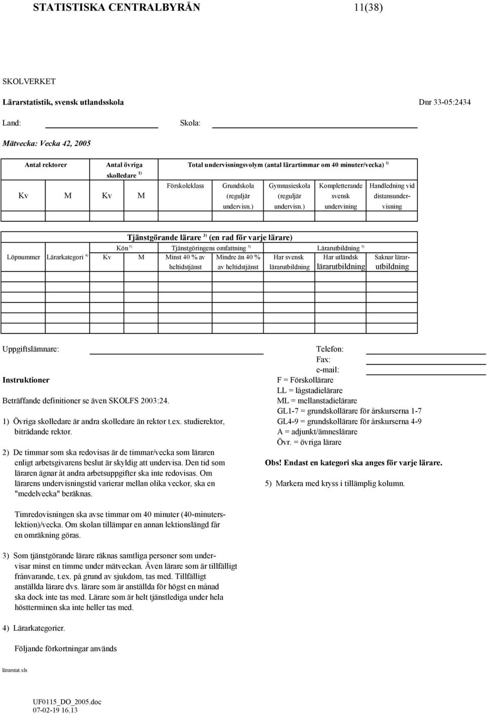 ) undervining visning Tjänstgörande lärare 3) (en rad för varje lärare) Kön 5) Tjänstgöringens omfattning 5) Lärarutbildning 5) Löpnummer Lärarkategori 4) Kv M Minst 40 % av Mindre än 40 % Har svensk