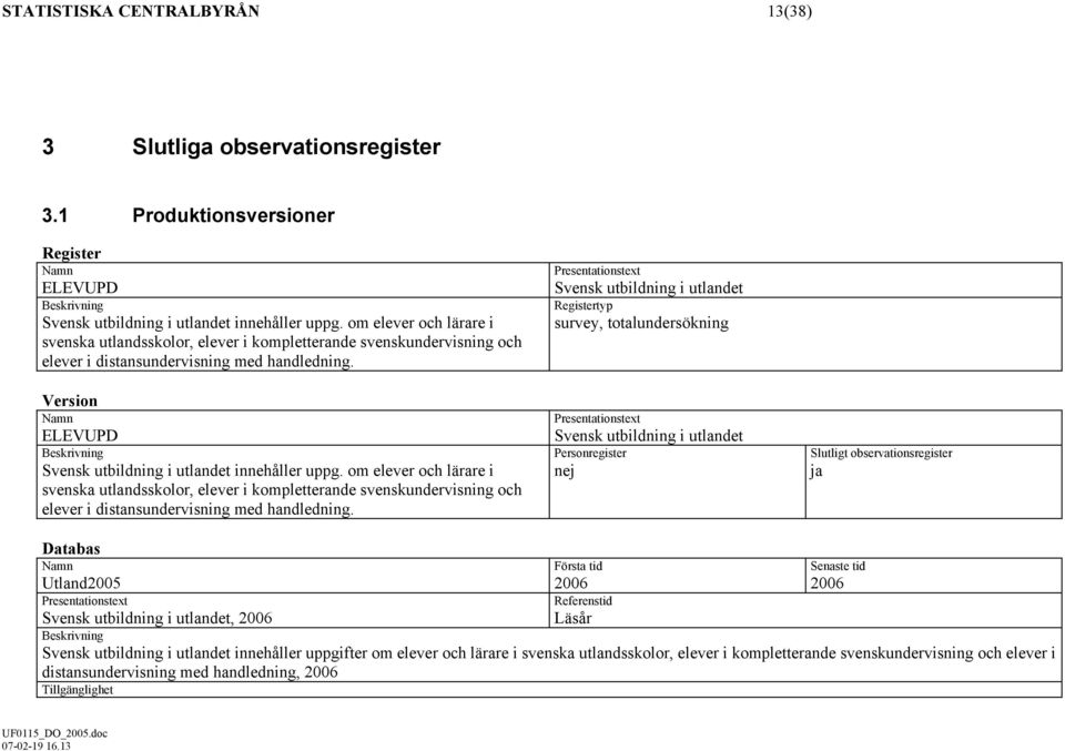 om elever och lärare i svenska utlandsskolor, elever i kompletterande svenskundervisning och elever i distansundervisning med handledning.
