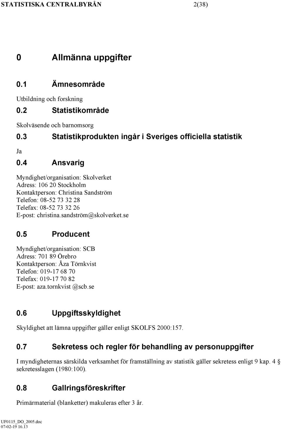 4 Ansvarig Myndighet/organisation: Skolverket Adress: 106 20 Stockholm Kontaktperson: Christina Sandström Telefon: 08-52 73 32 28 Telefax: 08-52 73 32 26 E-post: christina.sandström@skolverket.se 0.