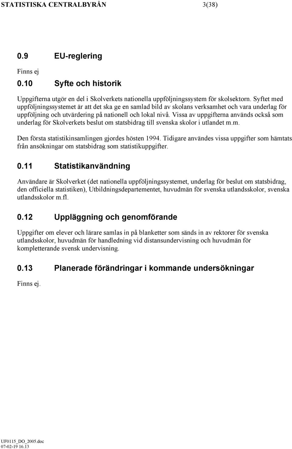 Vissa av uppgifterna används också som underlag för Skolverkets beslut om statsbidrag till svenska skolor i utlandet m.m. Den första statistikinsamlingen gjordes hösten 1994.
