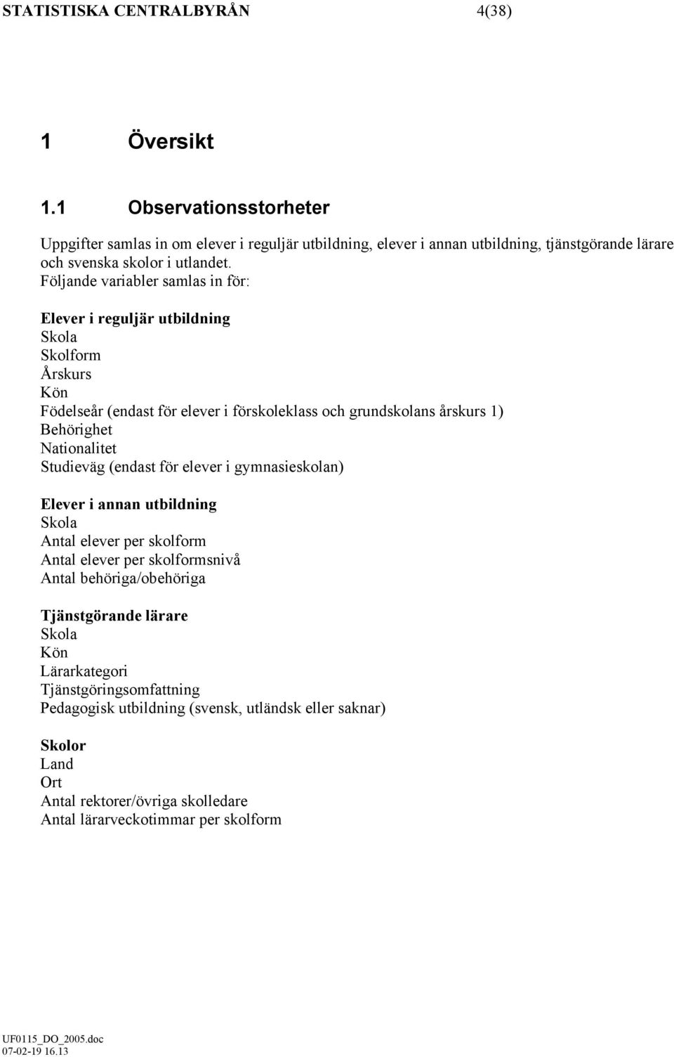 Följande variabler samlas in för: Elever i reguljär utbildning Skola Skolform Årskurs Kön Födelseår (endast för elever i förskoleklass och grundskolans årskurs 1) Behörighet Nationalitet