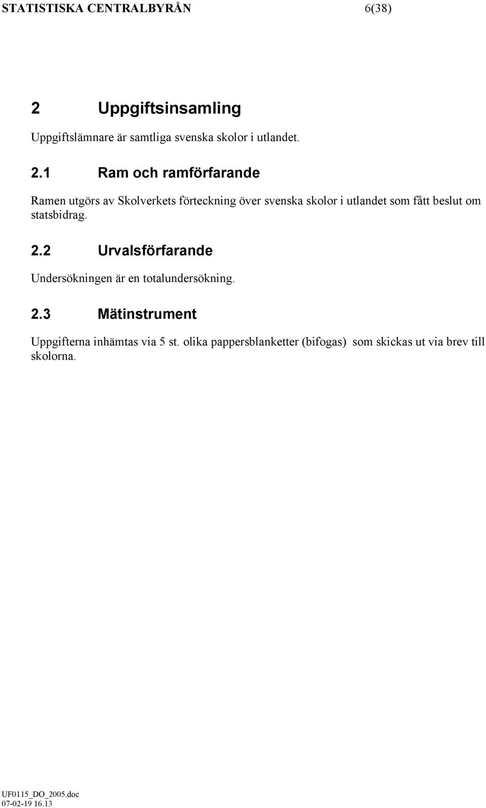 fått beslut om statsbidrag. 2.2 Urvalsförfarande Undersökningen är en totalundersökning. 2.3 Mätinstrument Uppgifterna inhämtas via 5 st.