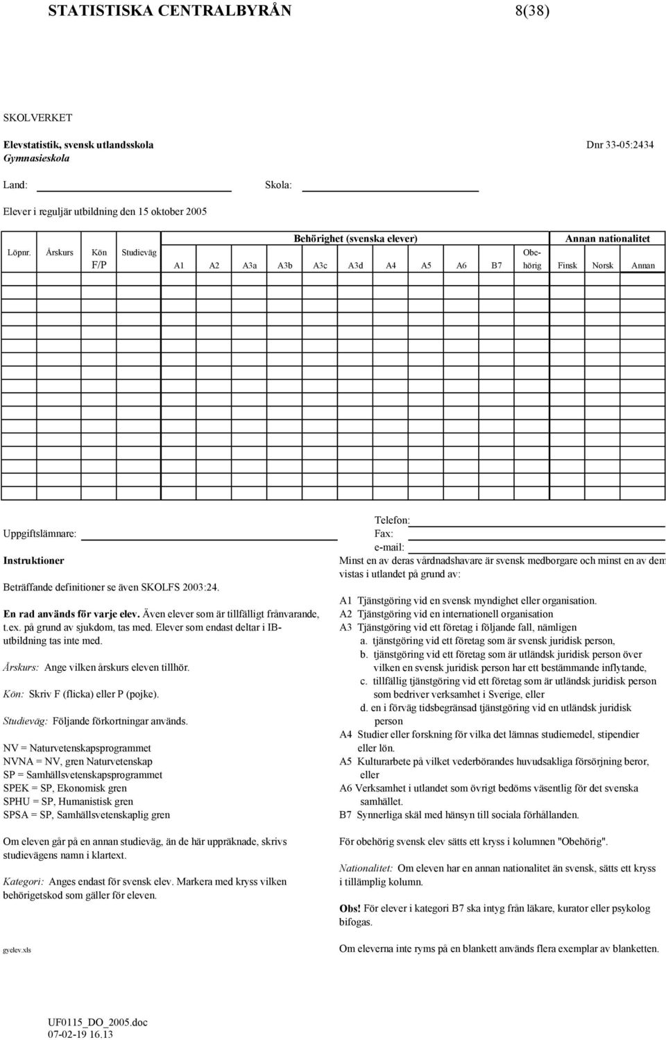 Årskurs Kön Studieväg Obe- F/P A1 A2 A3a A3b A3c A3d A4 A5 A6 B7 hörig Finsk Norsk Annan Telefon: Uppgiftslämnare: Fax: e-mail: Instruktioner Minst en av deras vårdnadshavare är svensk medborgare och