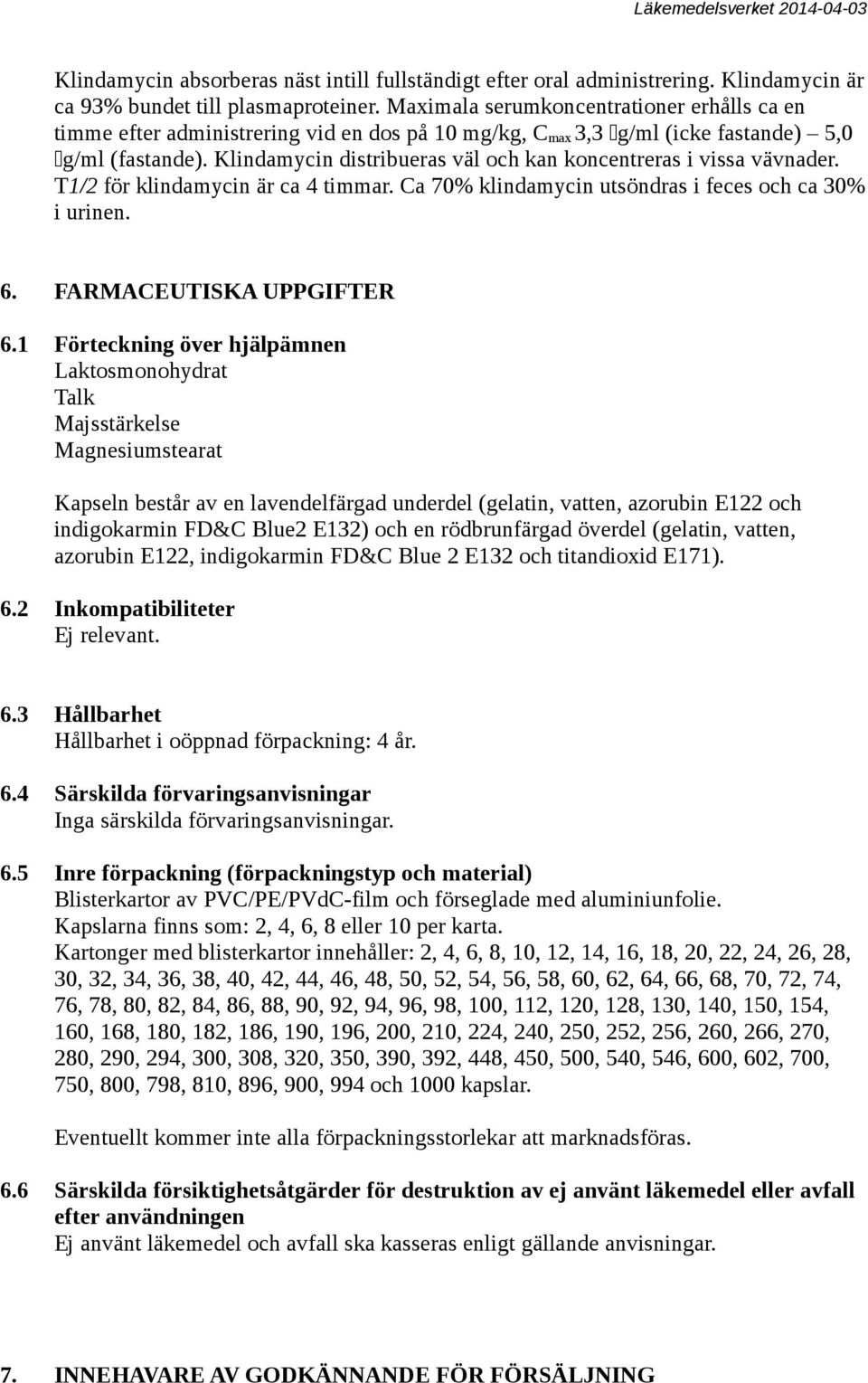 Klindamycin distribueras väl och kan koncentreras i vissa vävnader. T1/2 för klindamycin är ca 4 timmar. Ca 70% klindamycin utsöndras i feces och ca 30% i urinen. 6. FARMACEUTISKA UPPGIFTER 6.