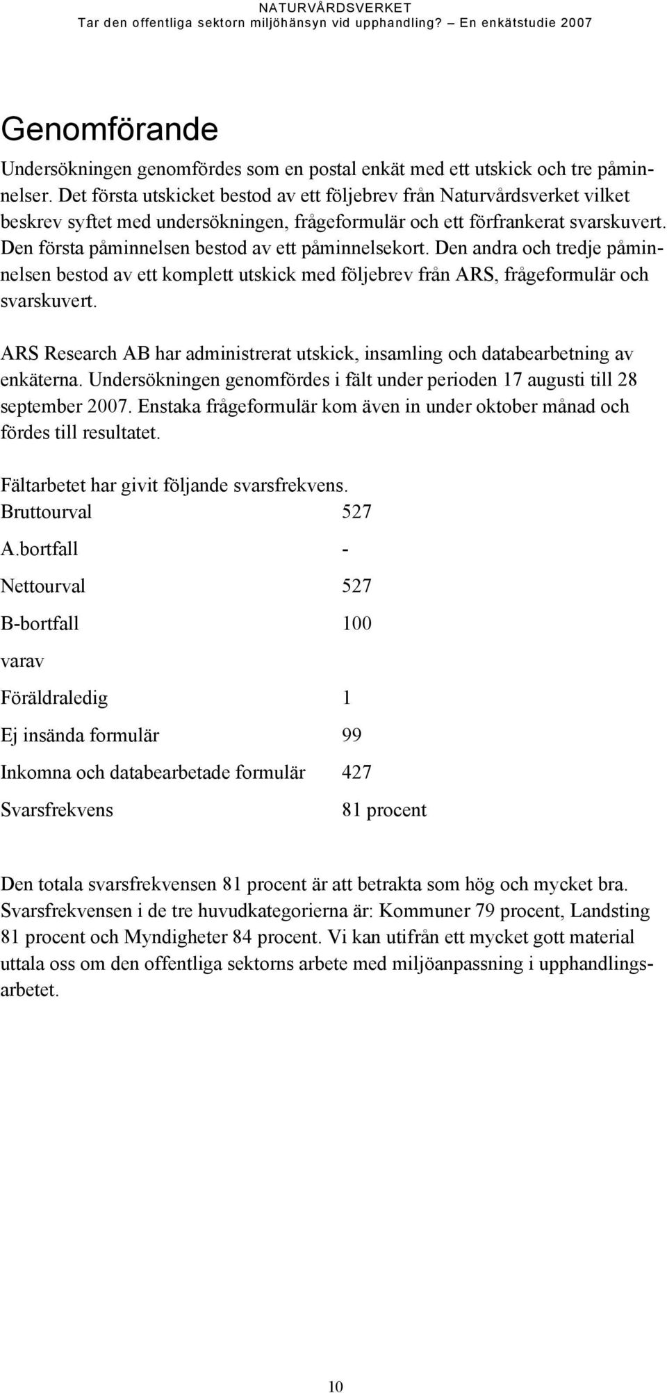 Den första påminnelsen bestod av ett påminnelsekort. Den andra och tredje påminnelsen bestod av ett komplett utskick med följebrev från ARS, frågeformulär och svarskuvert.