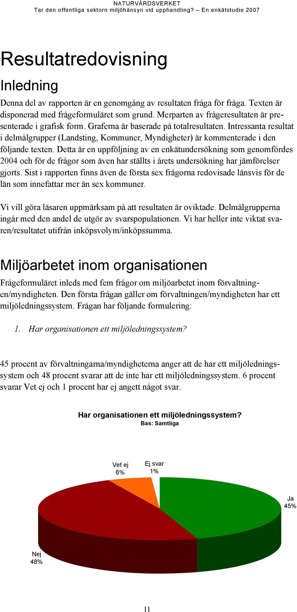 Intressanta resultat i delmålgrupper (Landsting, Kommuner, Myndigheter) är kommenterade i den följande texten.