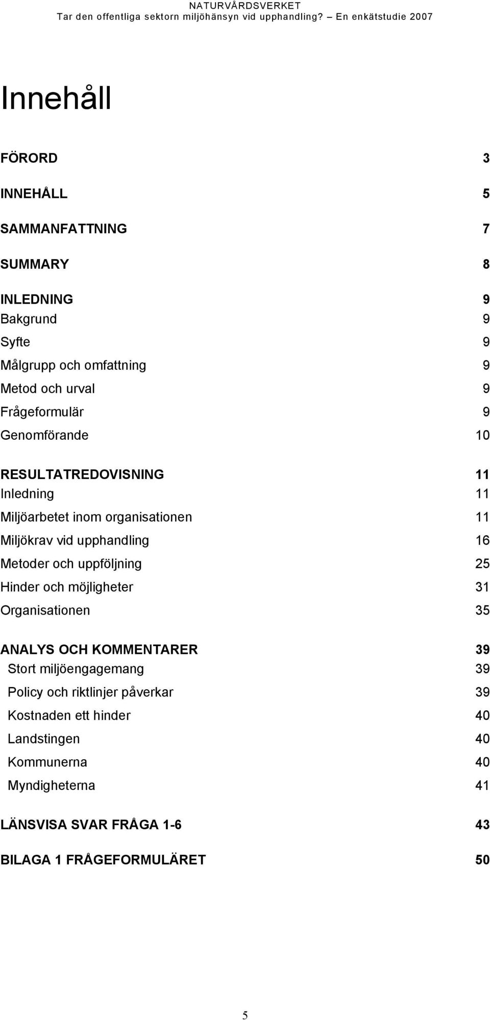 Metoder och uppföljning 25 Hinder och möjligheter 31 Organisationen 35 ANALYS OCH KOMMENTARER 39 Stort miljöengagemang 39 Policy och