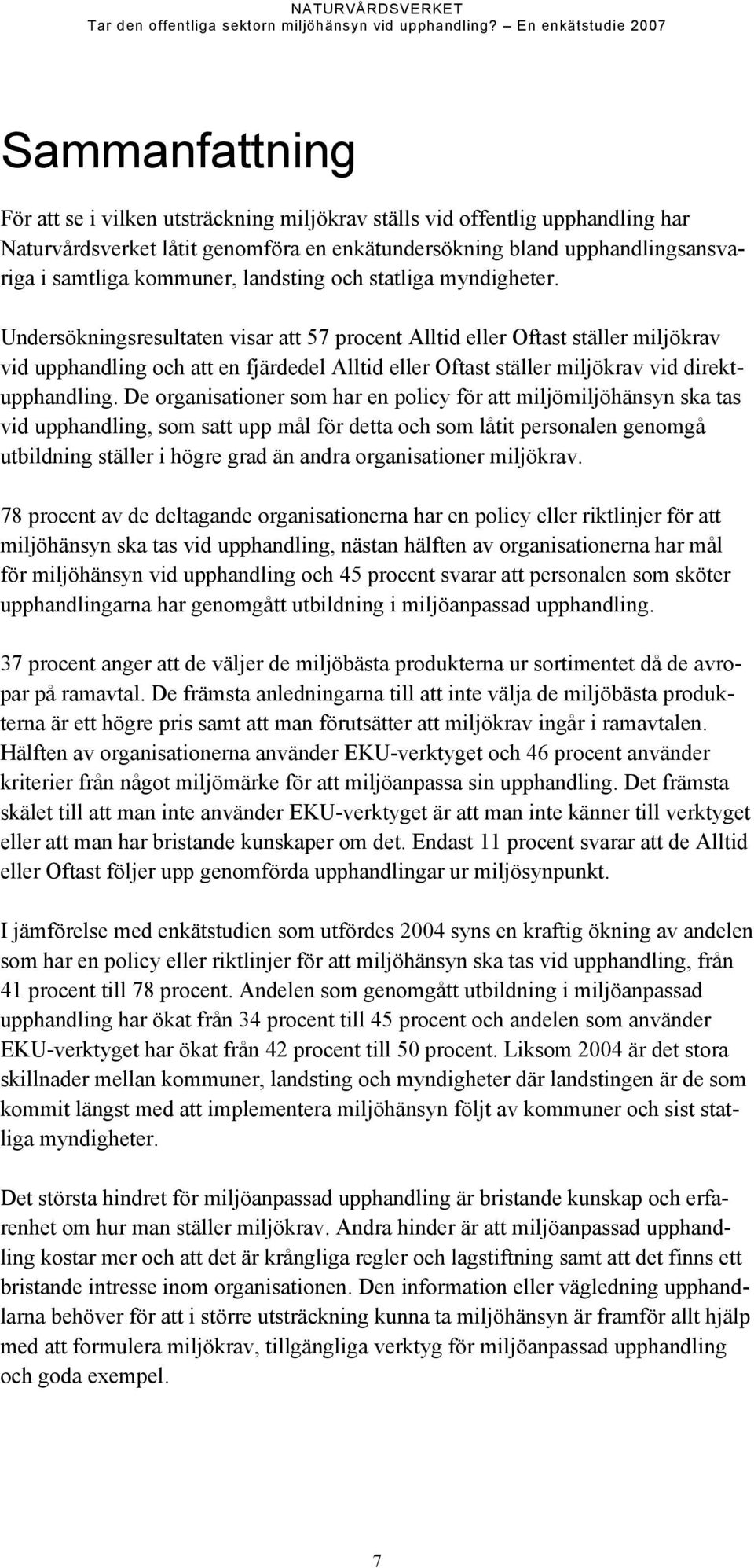 Undersökningsresultaten visar att 57 procent Alltid eller Oftast ställer miljökrav vid upphandling och att en fjärdedel Alltid eller Oftast ställer miljökrav vid direktupphandling.