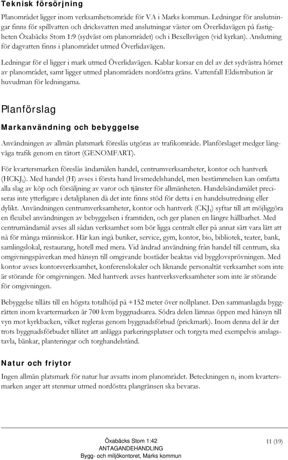 Anslutning för dagvatten finns i planområdet utmed Överlidavägen. Ledningar för el ligger i mark utmed Överlidavägen.