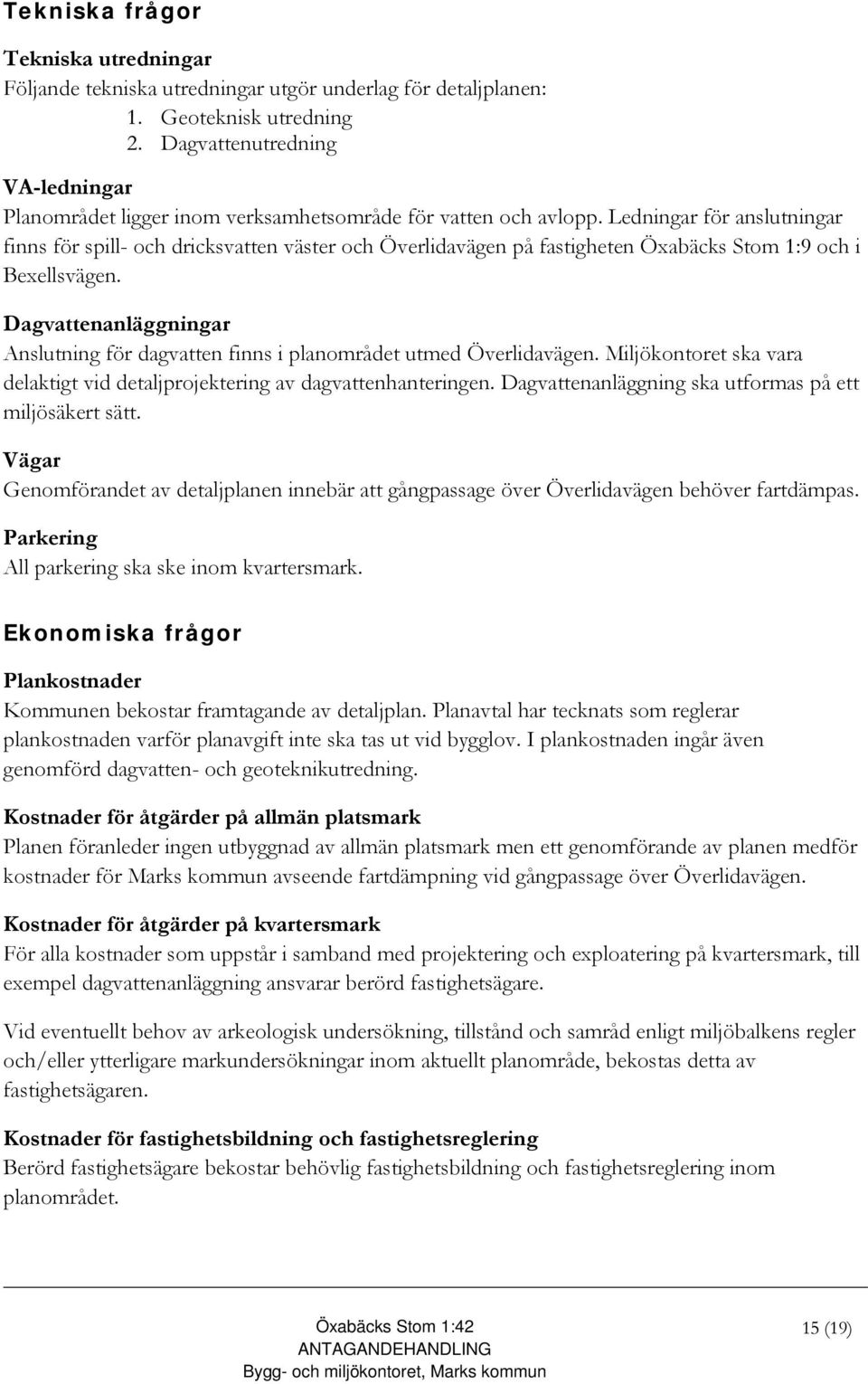 Ledningar för anslutningar finns för spill- och dricksvatten väster och Överlidavägen på fastigheten Öxabäcks Stom 1:9 och i Bexellsvägen.