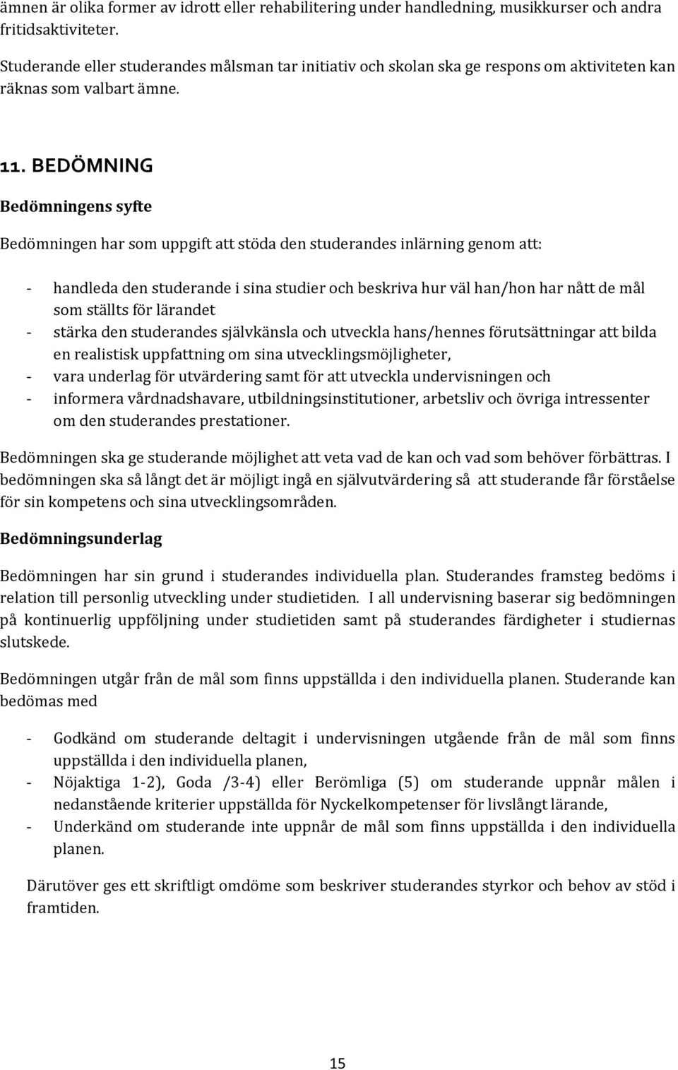 BEDÖMNING Bedömningens syfte Bedömningen har som uppgift att stöda den studerandes inlärning genom att: - handleda den studerande i sina studier och beskriva hur väl han/hon har nått de mål som