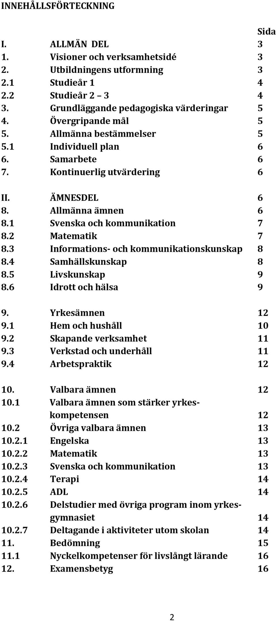 3 Informations- och kommunikationskunskap 8 8.4 Samhällskunskap 8 8.5 Livskunskap 9 8.6 Idrott och hälsa 9 9. Yrkesämnen 12 9.1 Hem och hushåll 10 9.2 Skapande verksamhet 11 9.