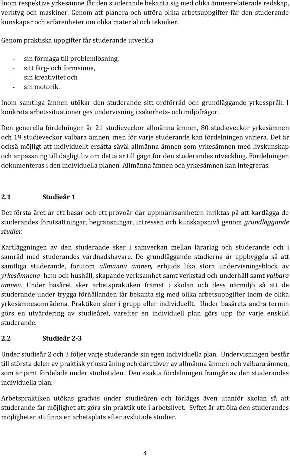 Genom praktiska uppgifter får studerande utveckla - sin förmåga till problemlösning, - sitt färg- och formsinne, - sin kreativitet och - sin motorik.