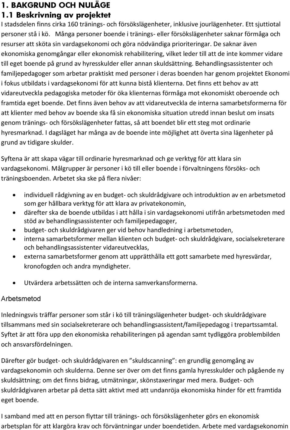 De saknar även ekonomiska genomgångar eller ekonomisk rehabilitering, vilket leder till att de inte kommer vidare till eget boende på grund av hyresskulder eller annan skuldsättning.