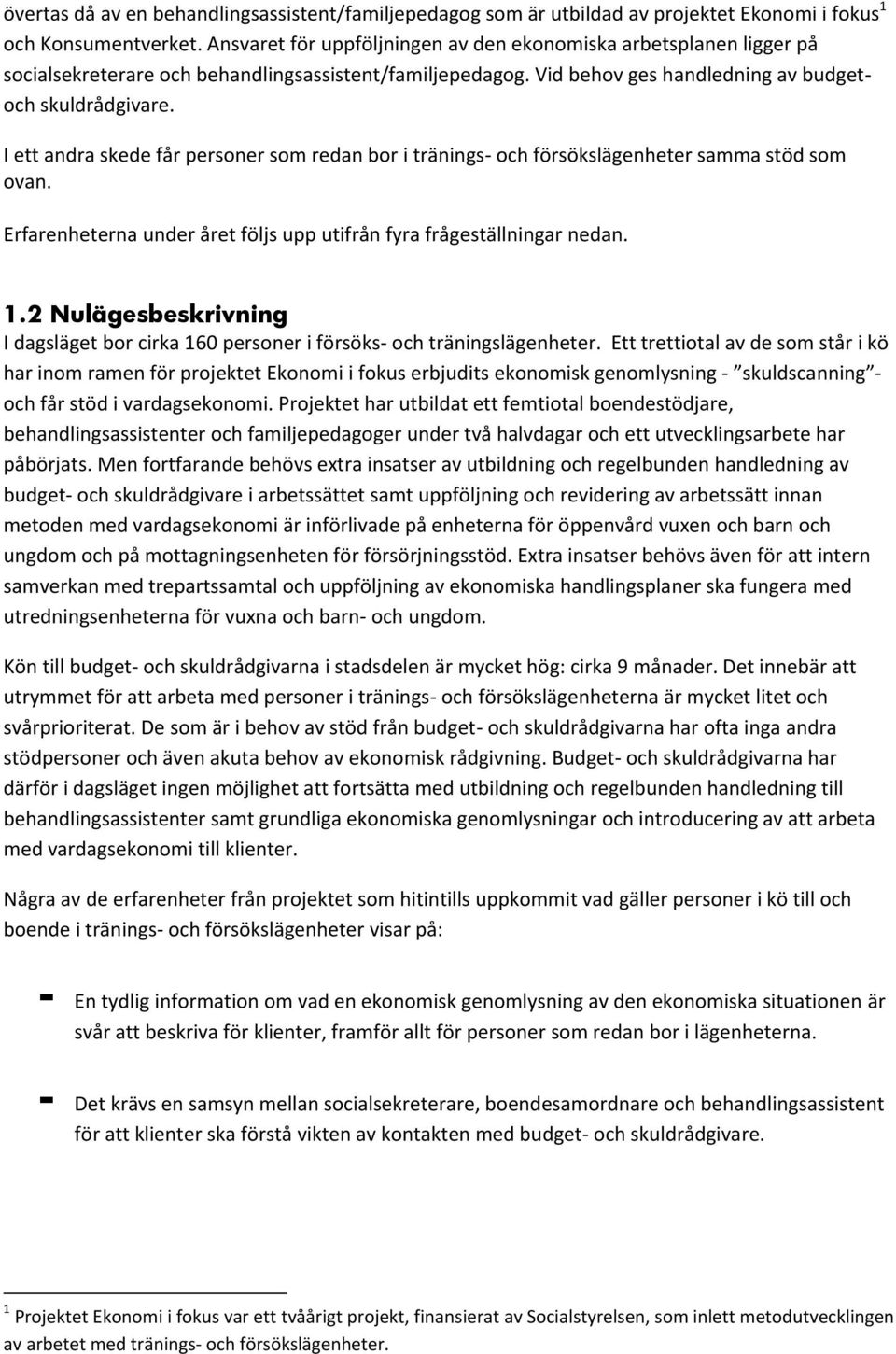 I ett andra skede får personer som redan bor i tränings- och försökslägenheter samma stöd som ovan. Erfarenheterna under året följs upp utifrån fyra frågeställningar nedan. 1.