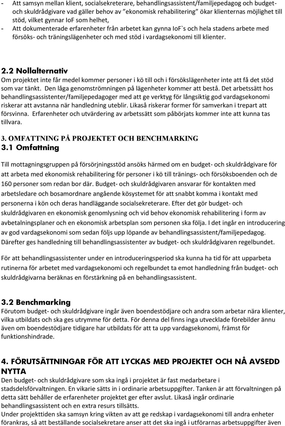 2 Nollalternativ Om projektet inte får medel kommer personer i kö till och i försökslägenheter inte att få det stöd som var tänkt. Den låga genomströmningen på lägenheter kommer att bestå.