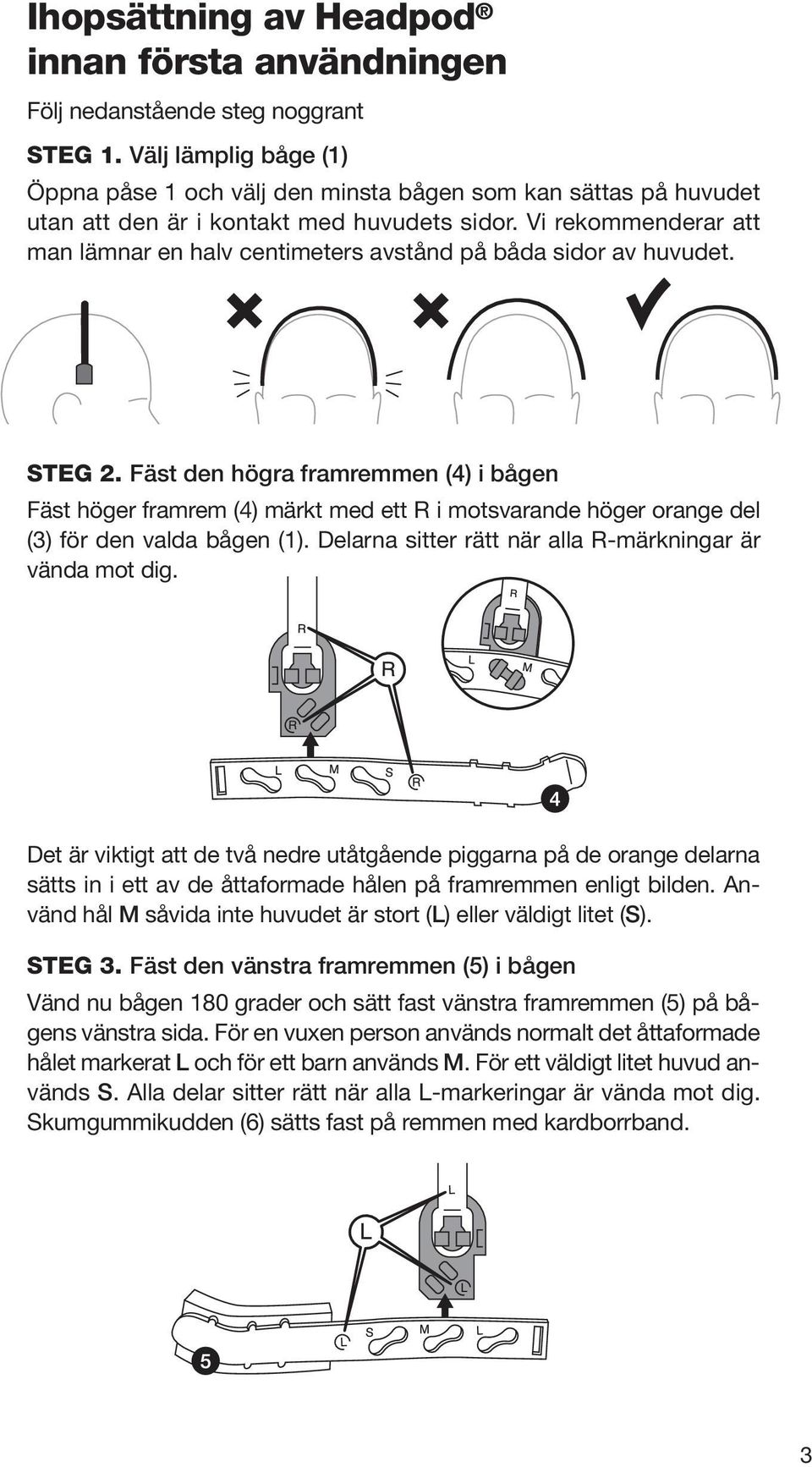 Vi rekommenderar att man lämnar en halv centimeters avstånd på båda sidor av huvudet. STEG 2.