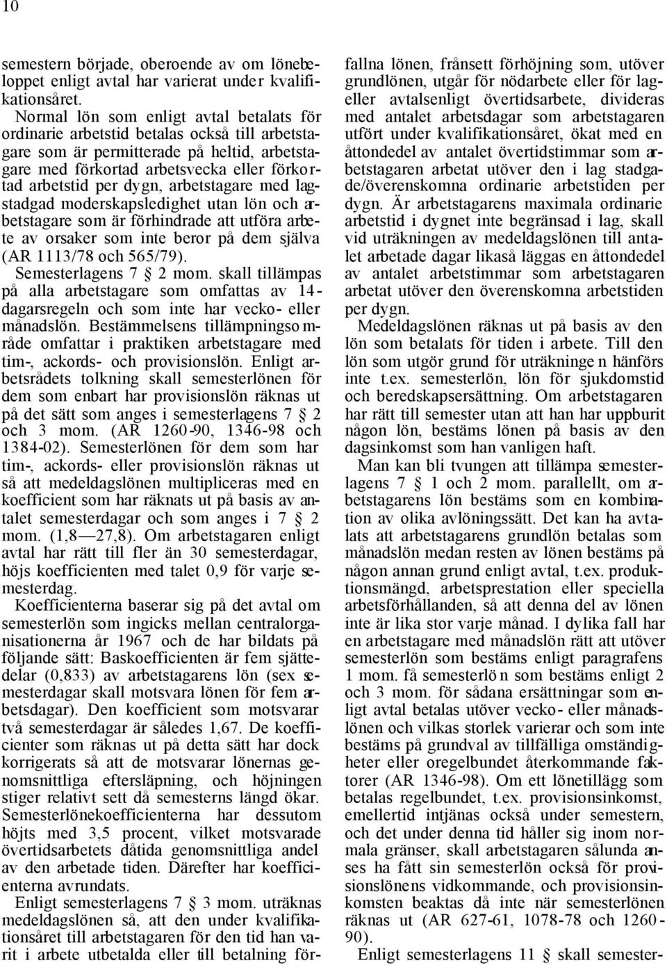 arbetstagare med lagstadgad moderskapsledighet utan lön och arbetstagare som är förhindrade att utföra arbete av orsaker som inte beror på dem själva (AR 1113/78 och 565/79). Semesterlagens 7 2 mom.