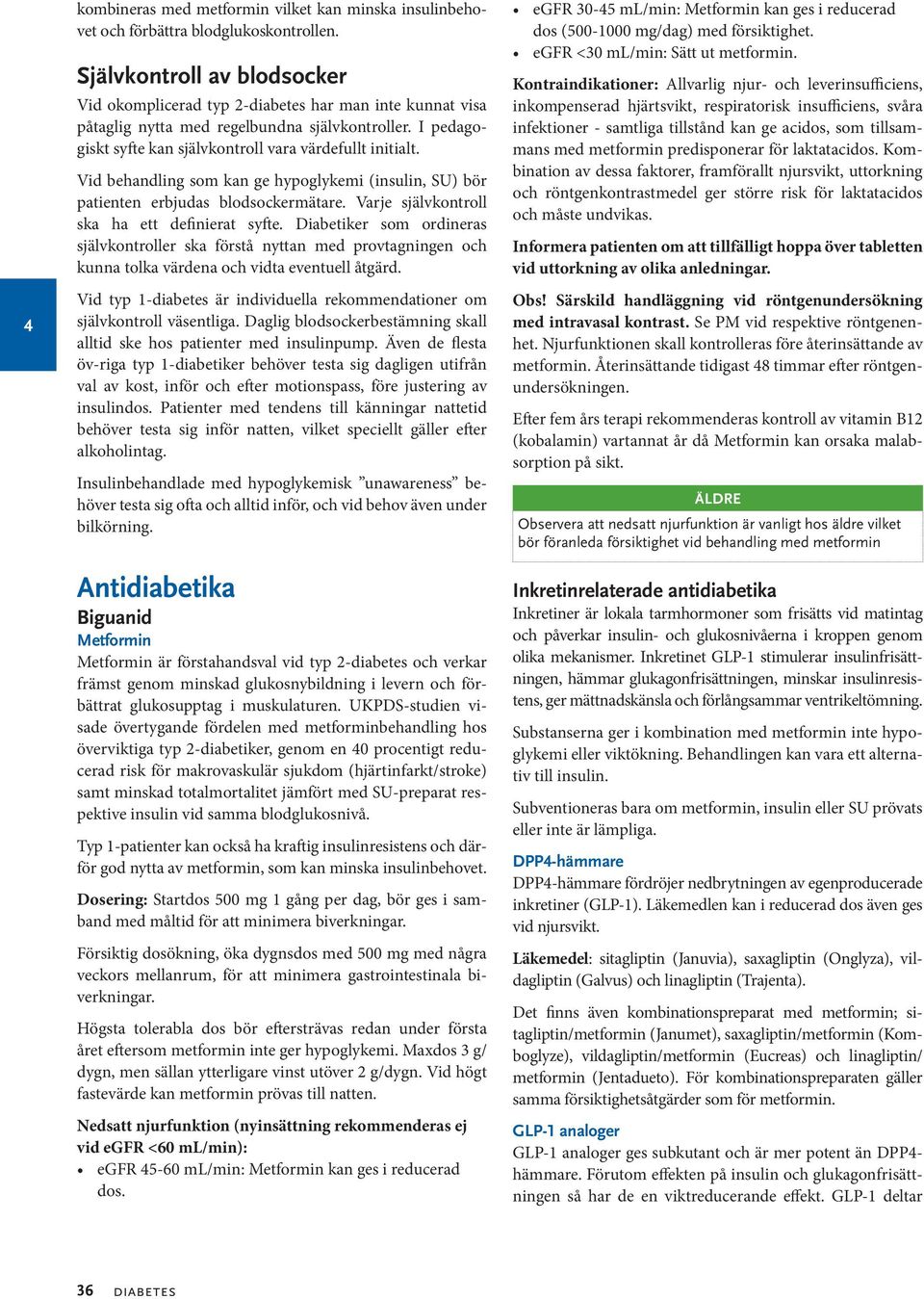 Vid behandling som kan ge hypoglykemi (insulin, SU) bör patienten erbjudas blodsockermätare. Varje självkontroll ska ha ett definierat syfte.