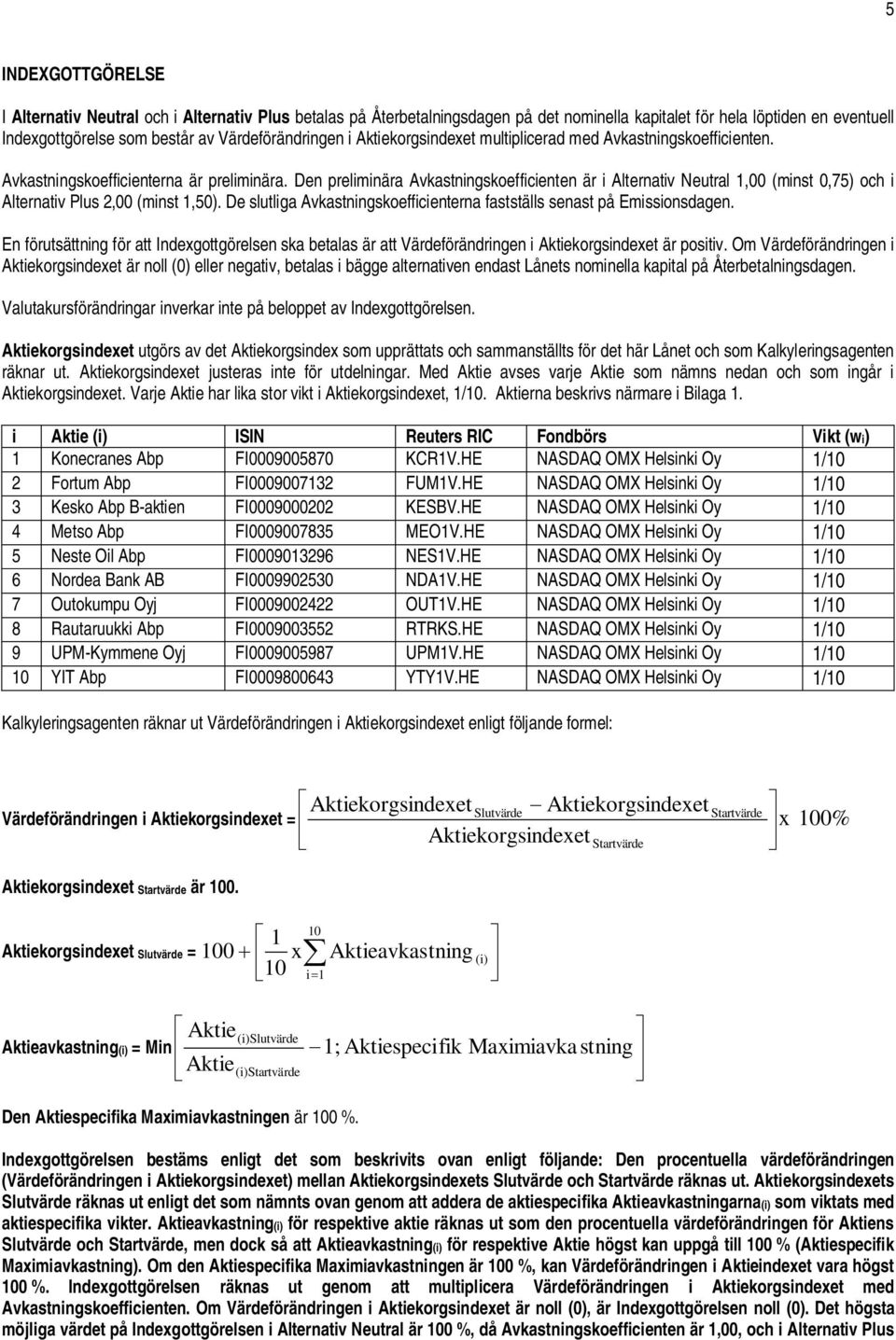 Den preliminära Avkastningskoefficienten är i Alternativ Neutral 1,00 (minst 0,75) och i Alternativ Plus 2,00 (minst 1,50). De slutliga Avkastningskoefficienterna fastställs senast på Emissionsdagen.