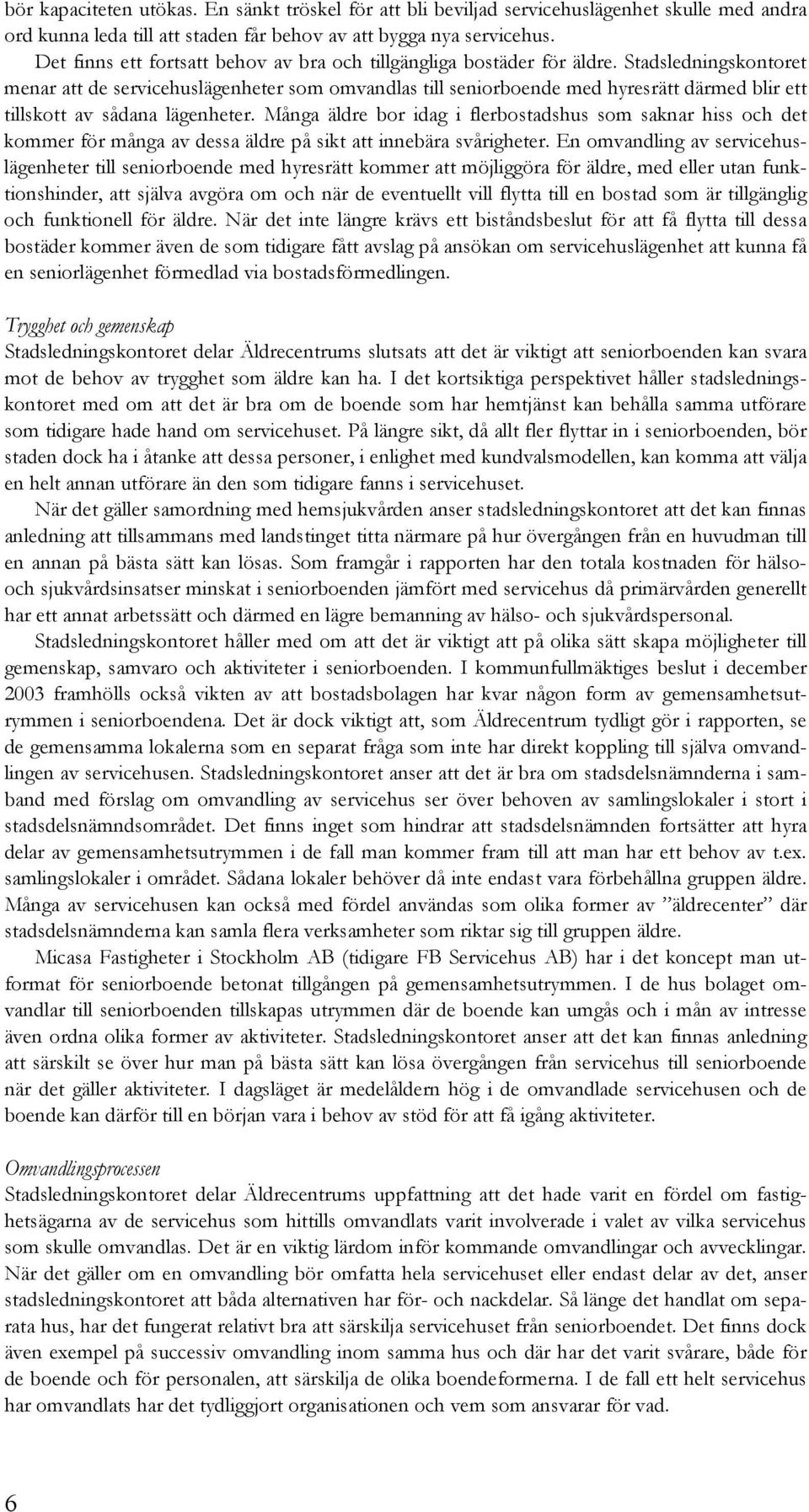 Stadsledningskontoret menar att de servicehuslägenheter som omvandlas till seniorboende med hyresrätt därmed blir ett tillskott av sådana lägenheter.