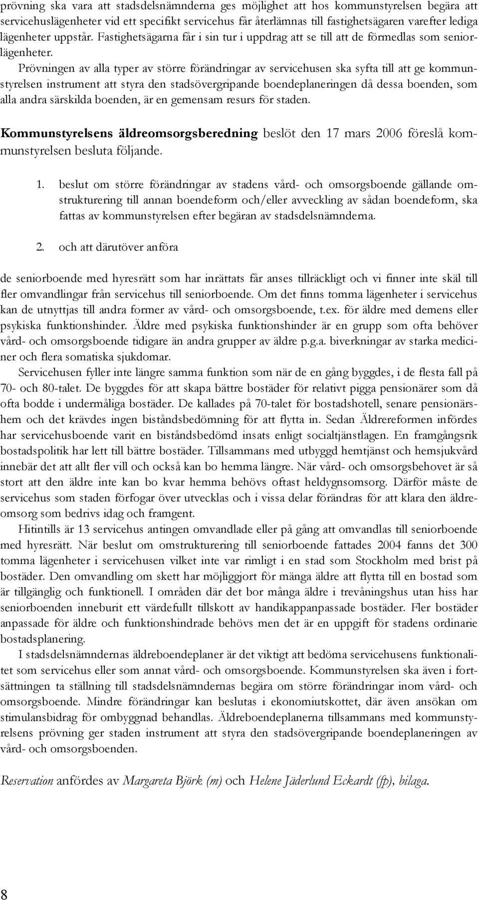 Prövningen av alla typer av större förändringar av servicehusen ska syfta till att ge kommunstyrelsen instrument att styra den stadsövergripande boendeplaneringen då dessa boenden, som alla andra