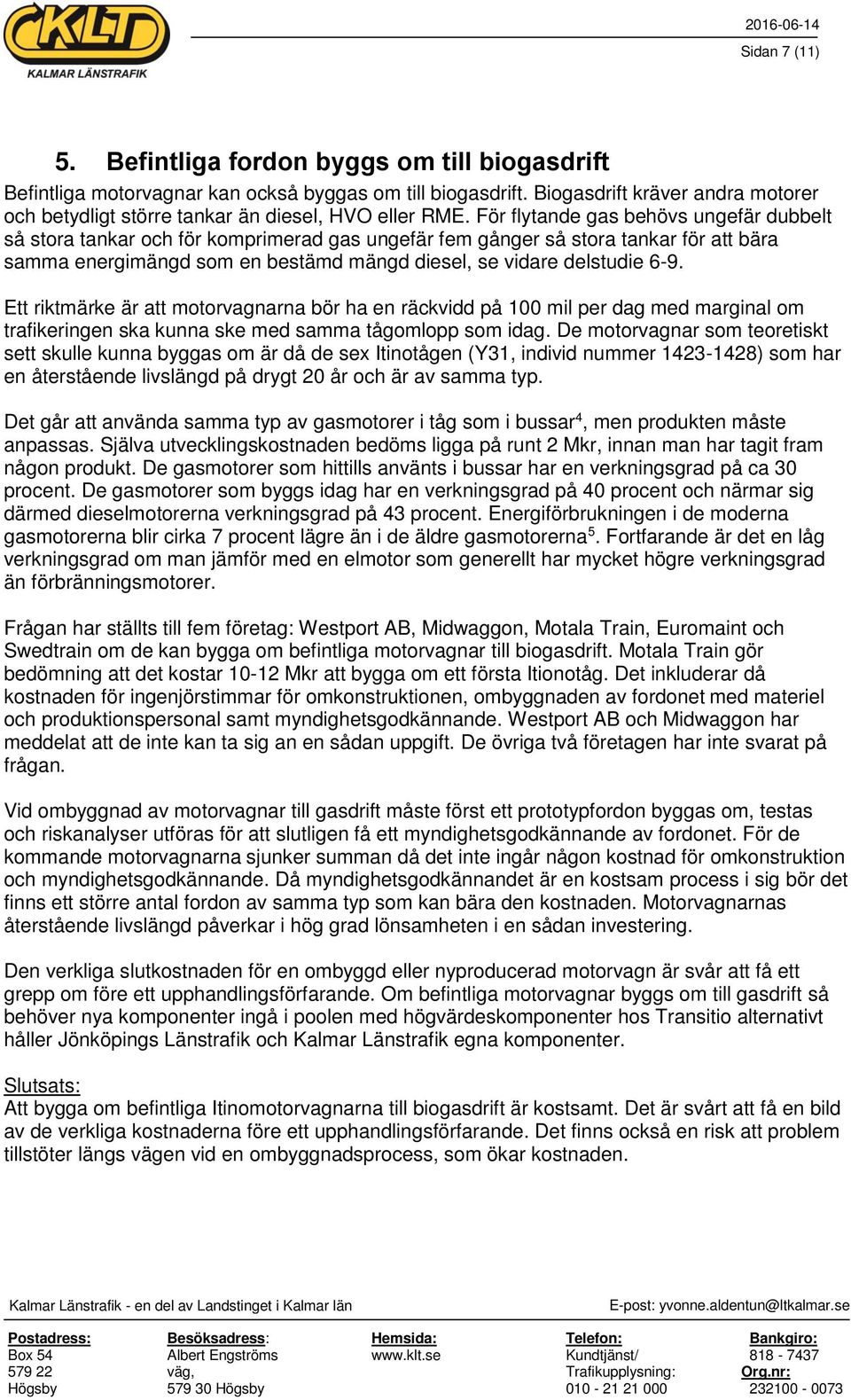 För flytande gas behövs ungefär dubbelt så stora tankar och för komprimerad gas ungefär fem gånger så stora tankar för att bära samma energimängd som en bestämd mängd diesel, se vidare delstudie 6-9.