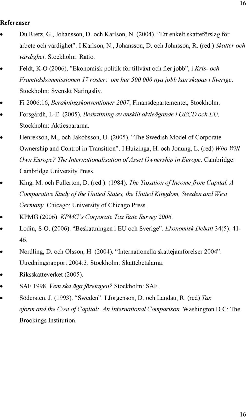 Stockholm: Svenskt Näringsliv. Fi 2006:16, Beräkningskonventioner 2007, Finansdepartementet, Stockholm. Forsgårdh, L-E. (2005). Beskattning av enskilt aktieägande i OECD och EU.