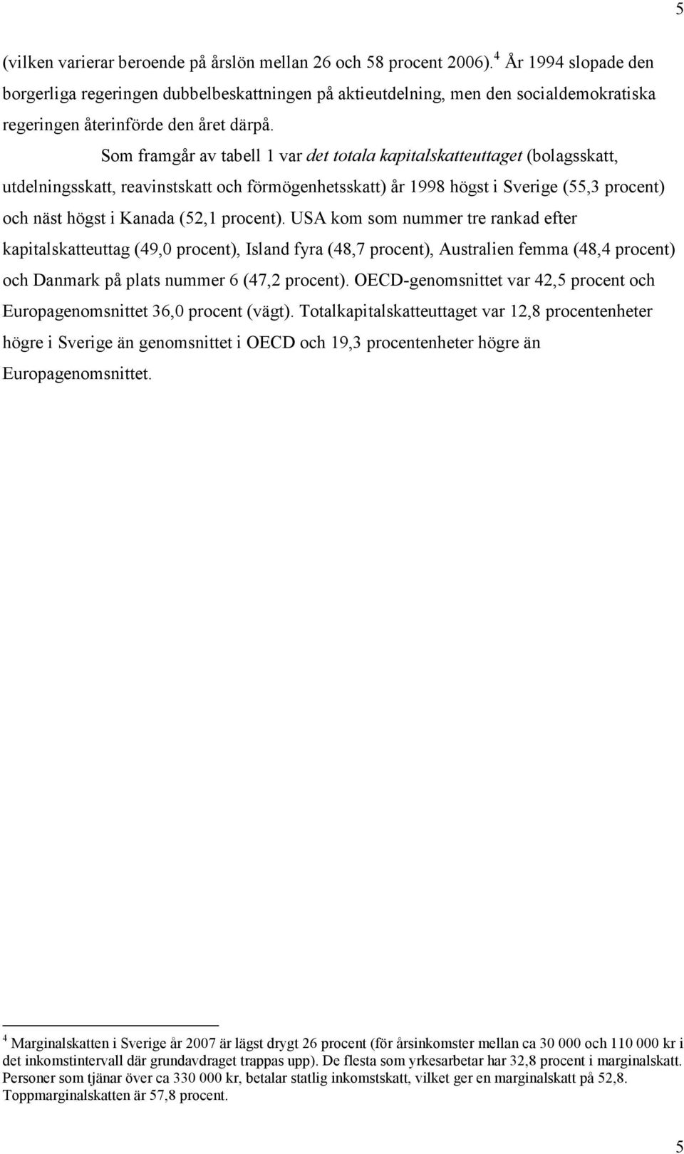 Som framgår av tabell 1 var det totala kapitalskatteuttaget (bolagsskatt, utdelningsskatt, reavinstskatt och förmögenhetsskatt) år 1998 högst i Sverige (55,3 procent) och näst högst i Kanada (52,1
