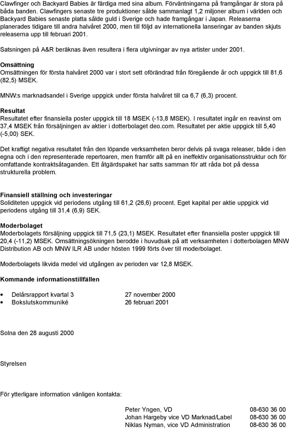 Releaserna planerades tidigare till andra halvåret 2000, men till följd av internationella lanseringar av banden skjuts releaserna upp till februari 2001.