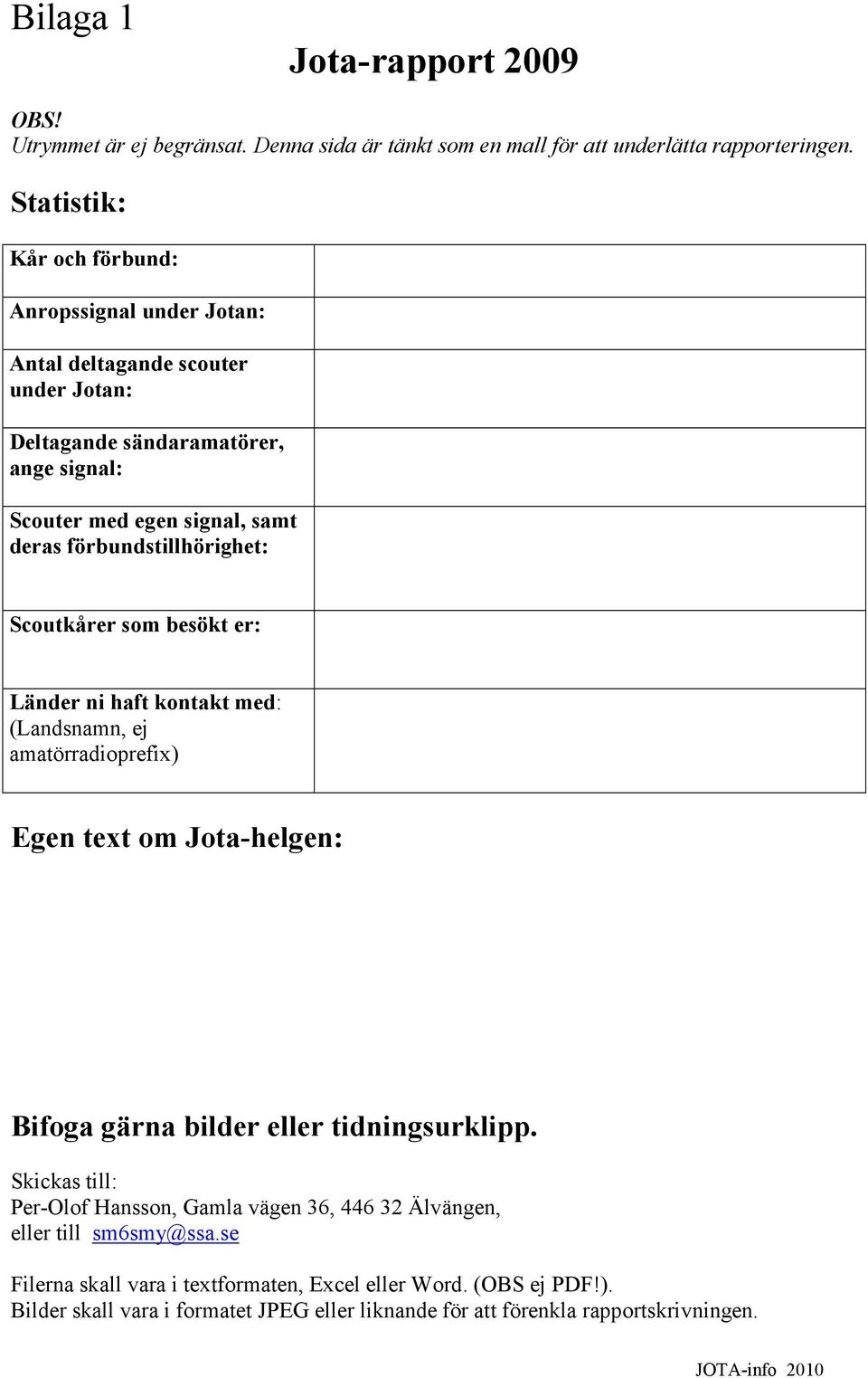 förbundstillhörighet: Scoutkårer som besökt er: Länder ni haft kontakt med: (Landsnamn, ej amatörradioprefi) Egen tet om Jota-helgen: Bifoga gärna bilder eller tidningsurklipp.