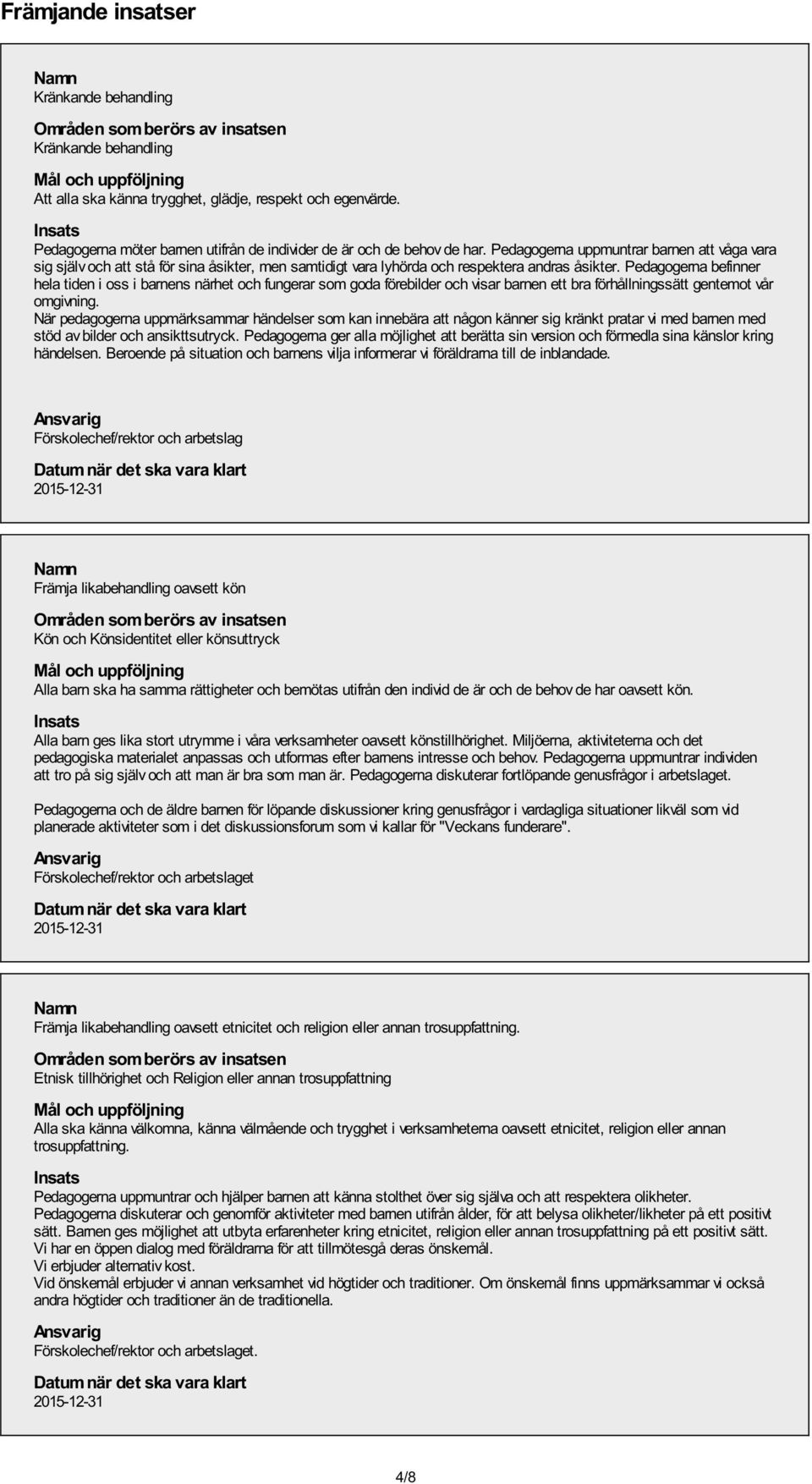 Pedagogerna befinner hela tiden i oss i barnens närhet och fungerar som goda förebilder och visar barnen ett bra förhållningssätt gentemot vår omgivning.