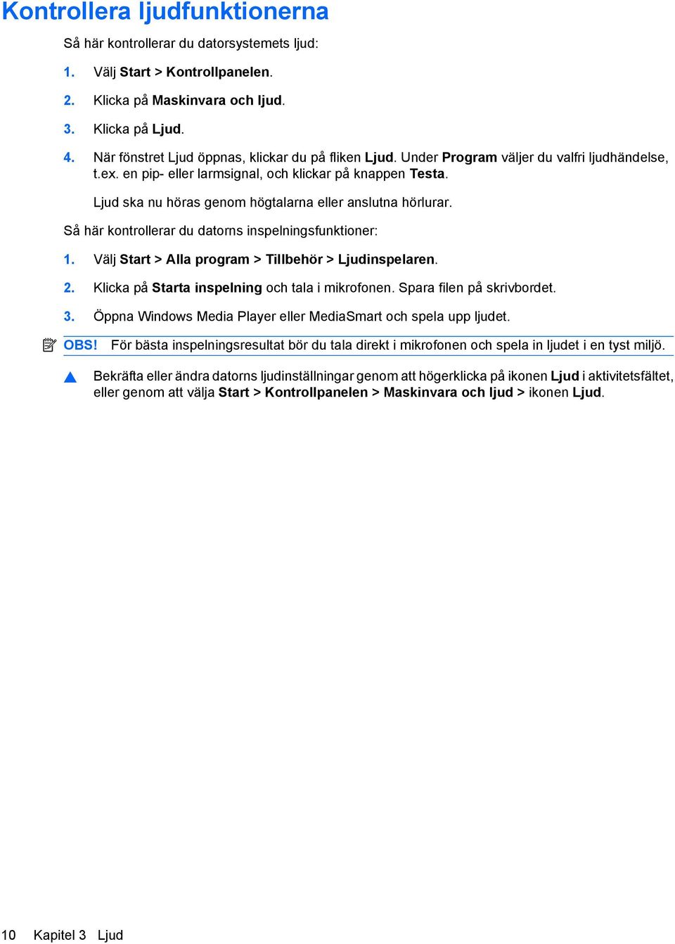 Ljud ska nu höras genom högtalarna eller anslutna hörlurar. Så här kontrollerar du datorns inspelningsfunktioner: 1. Välj Start > Alla program > Tillbehör > Ljudinspelaren. 2.